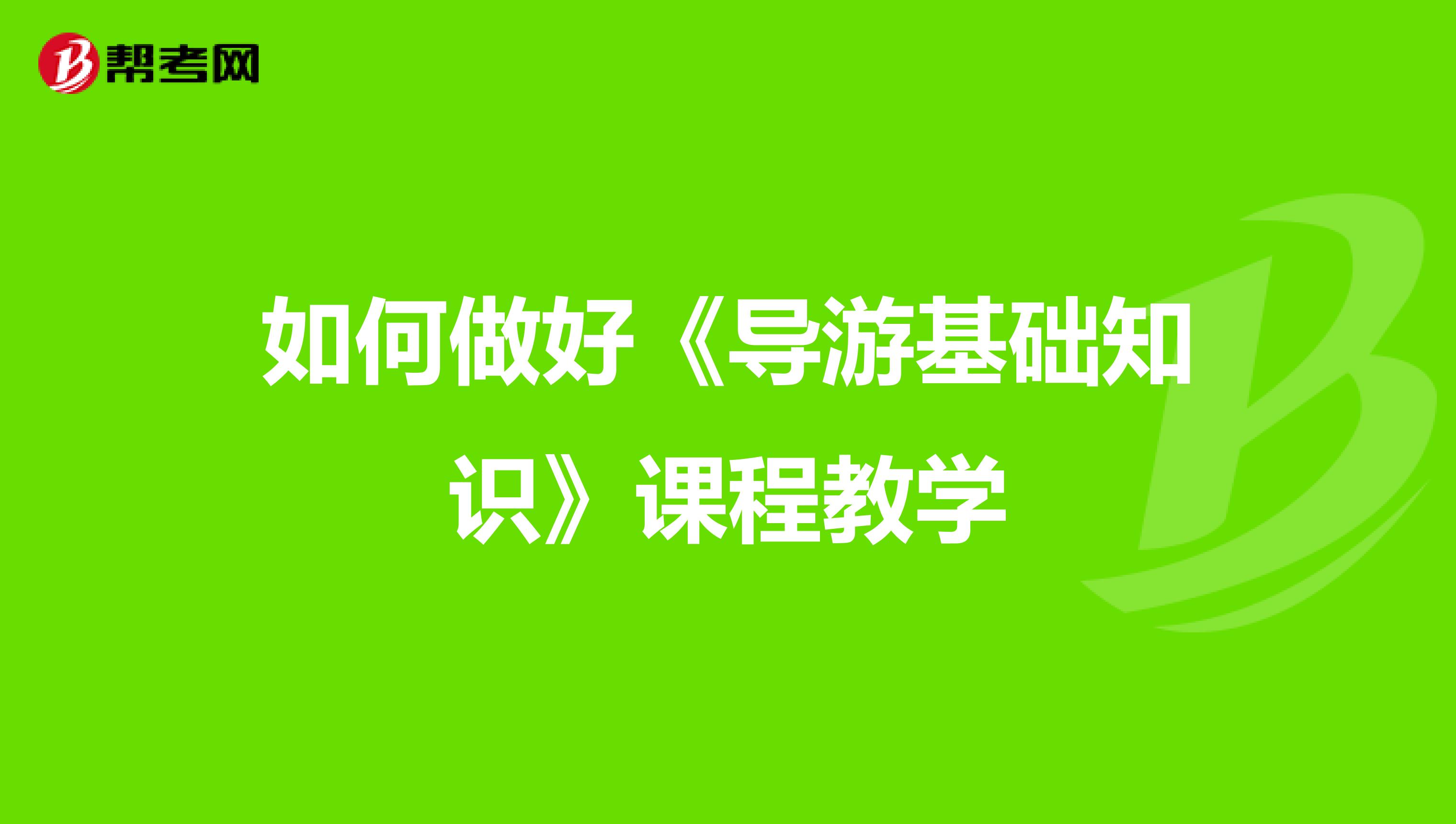 如何做好《导游基础知识》课程教学