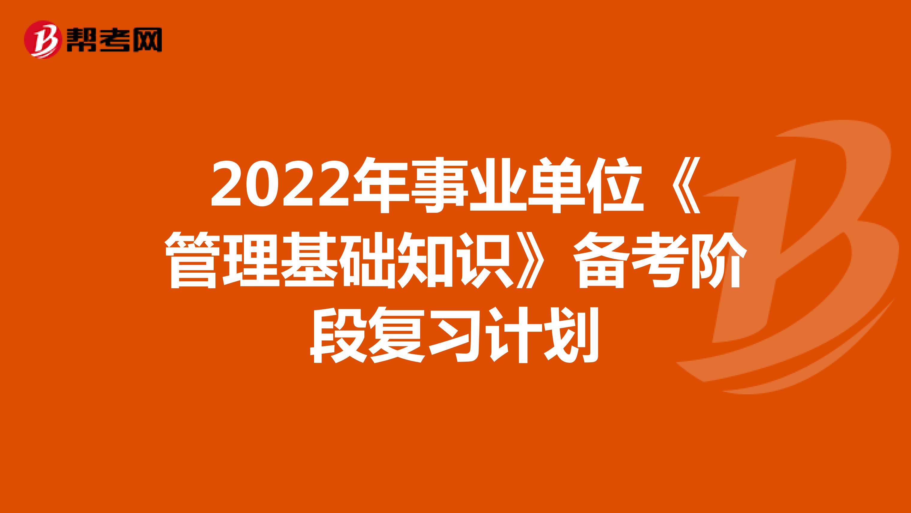 2022年事业单位《管理基础知识》备考阶段复习计划