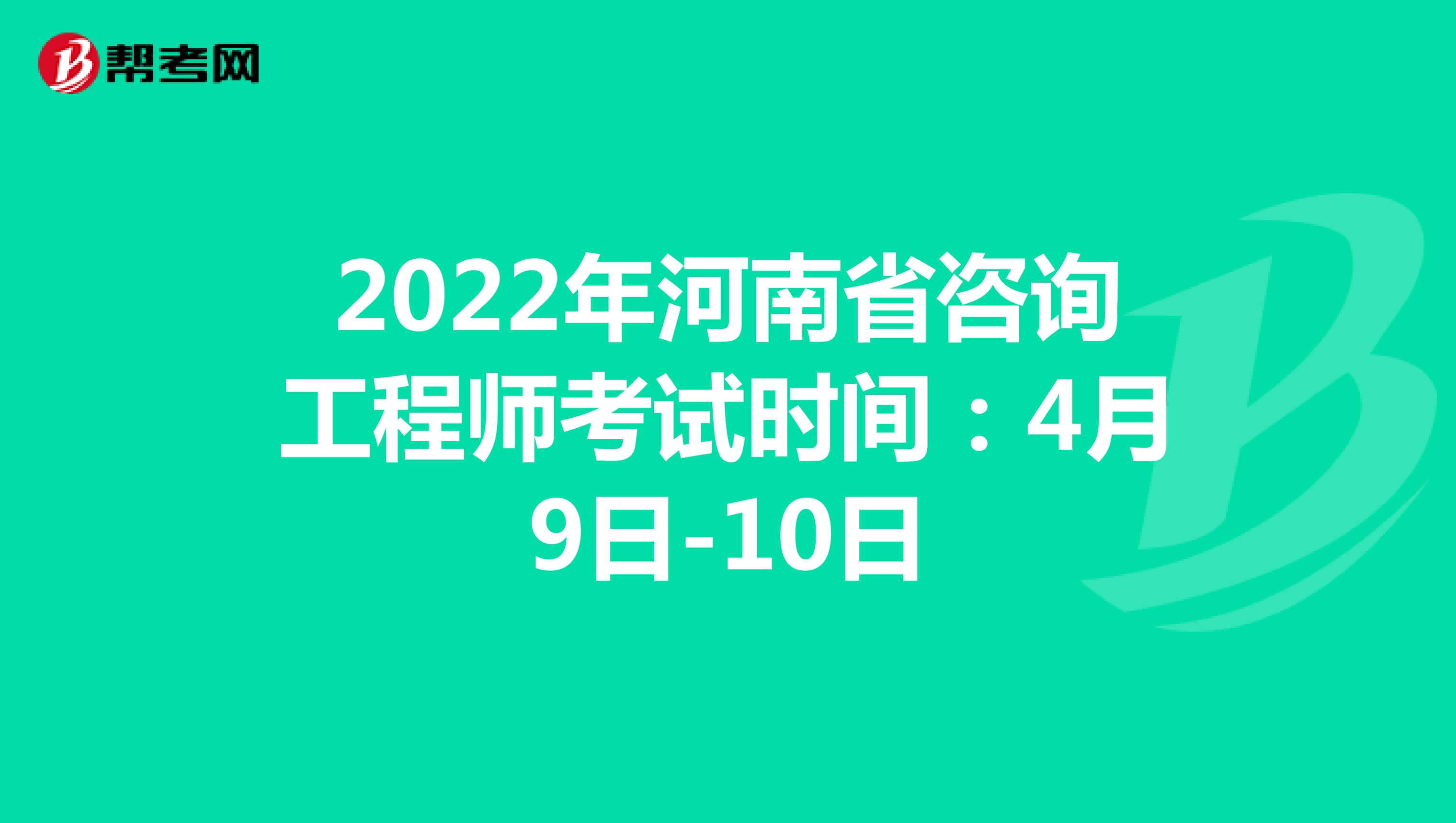 2022年河南省咨询工程师考试时间：4月9日-10日