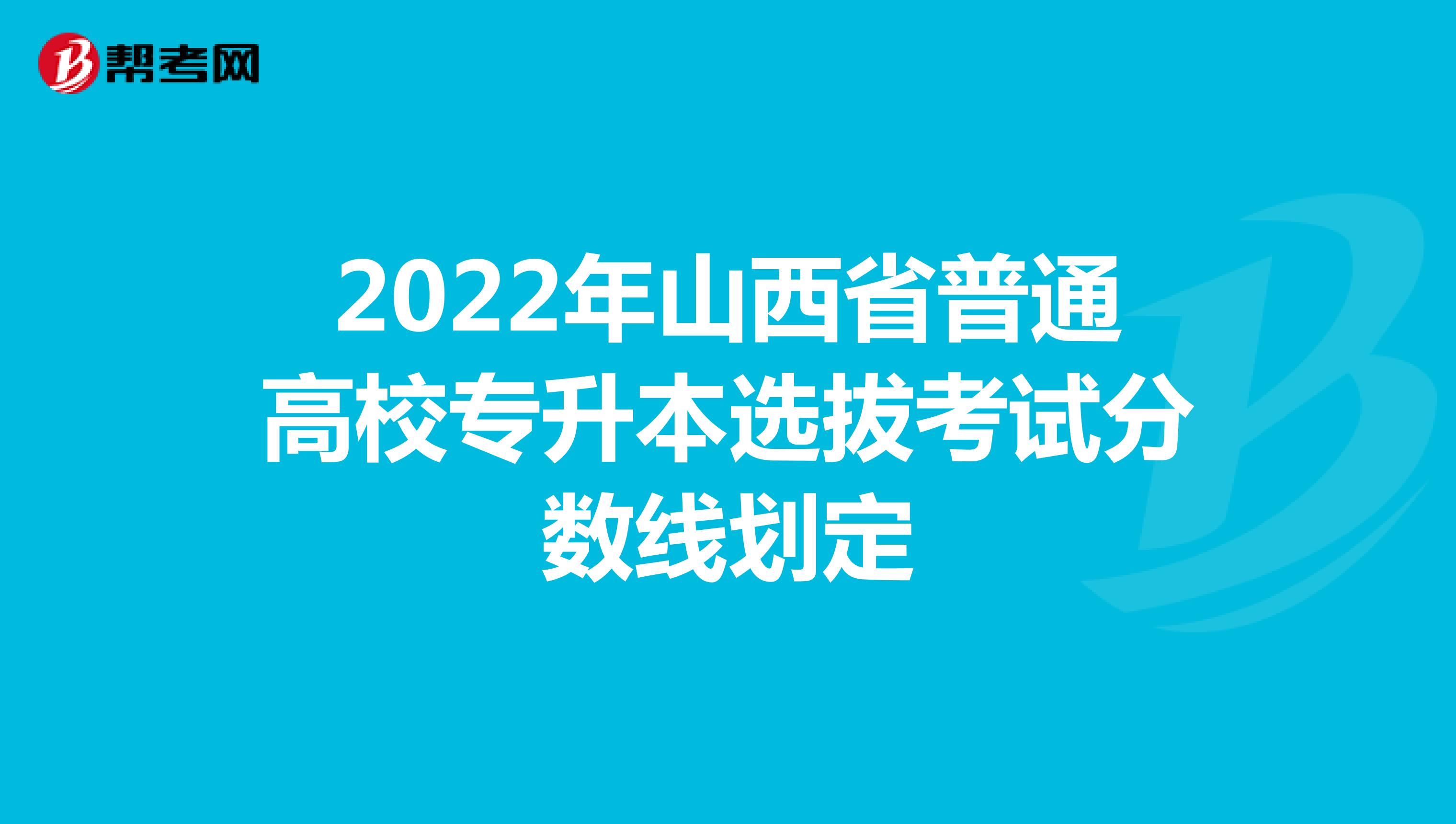 2022年山西省普通高校专升本选拔考试分数线划定