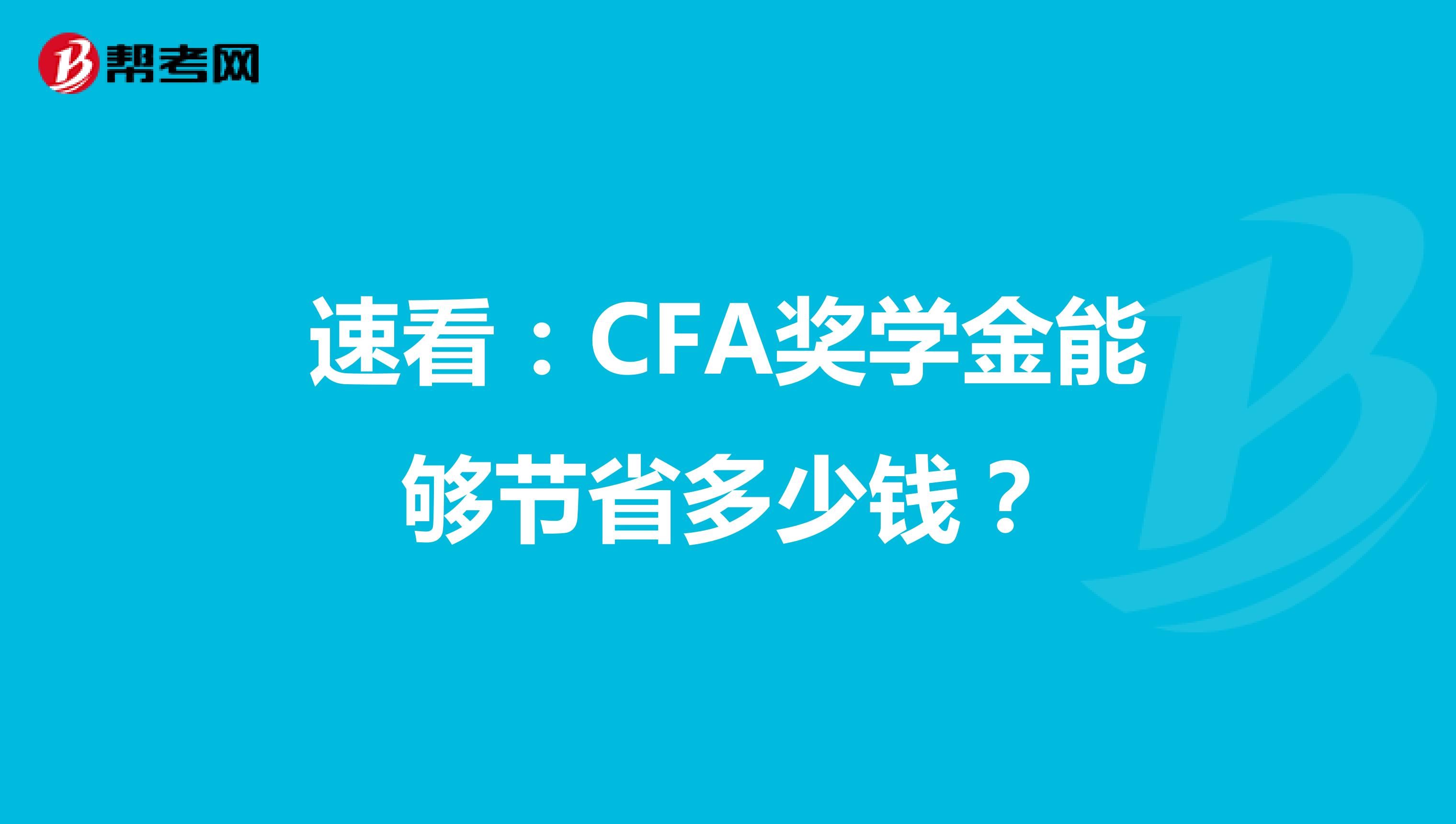 速看：CFA奖学金能够节省多少钱？