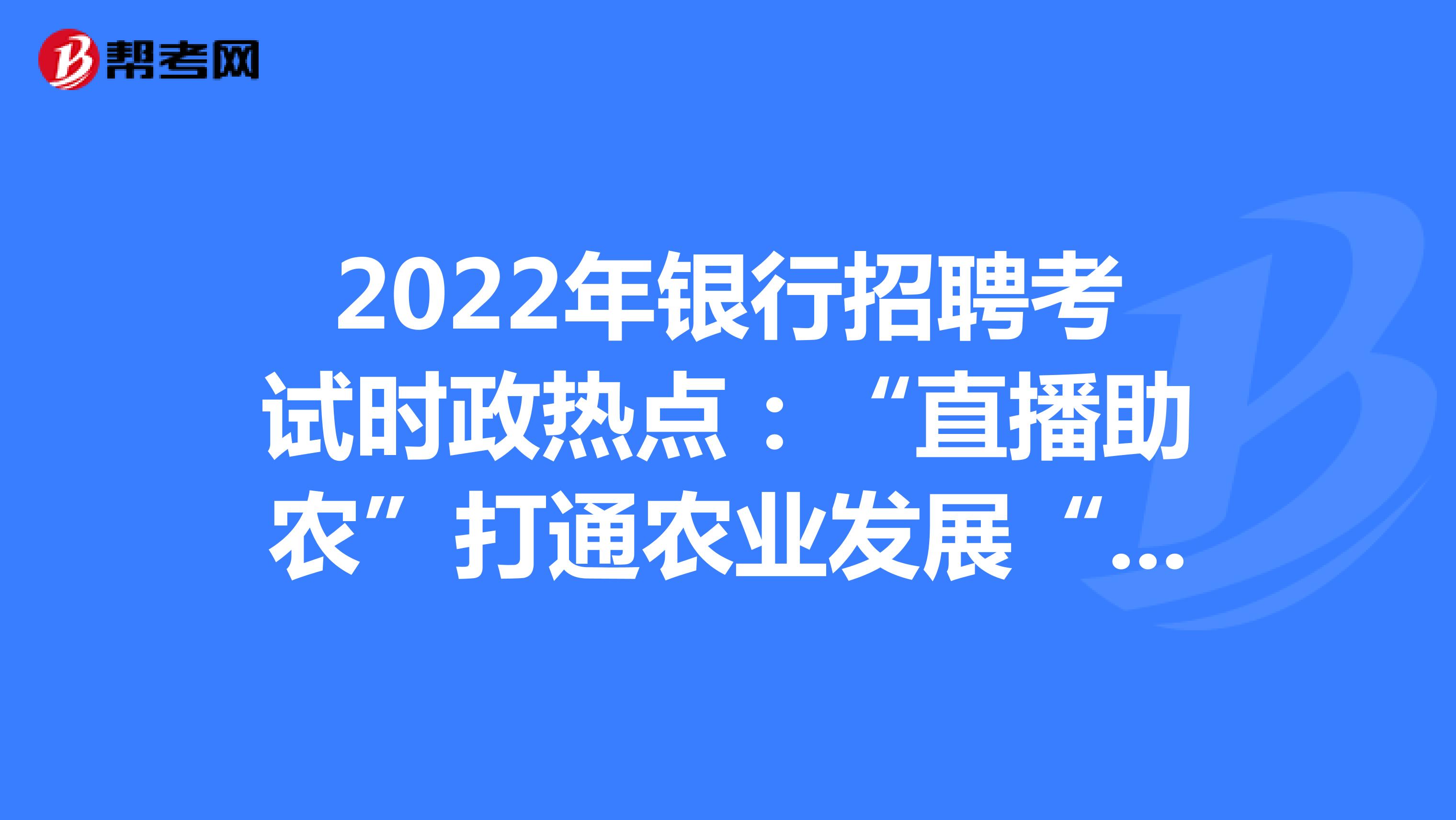 2022年银行招聘考试时政热点：“直播助农”打通农业发展“最后一公里”