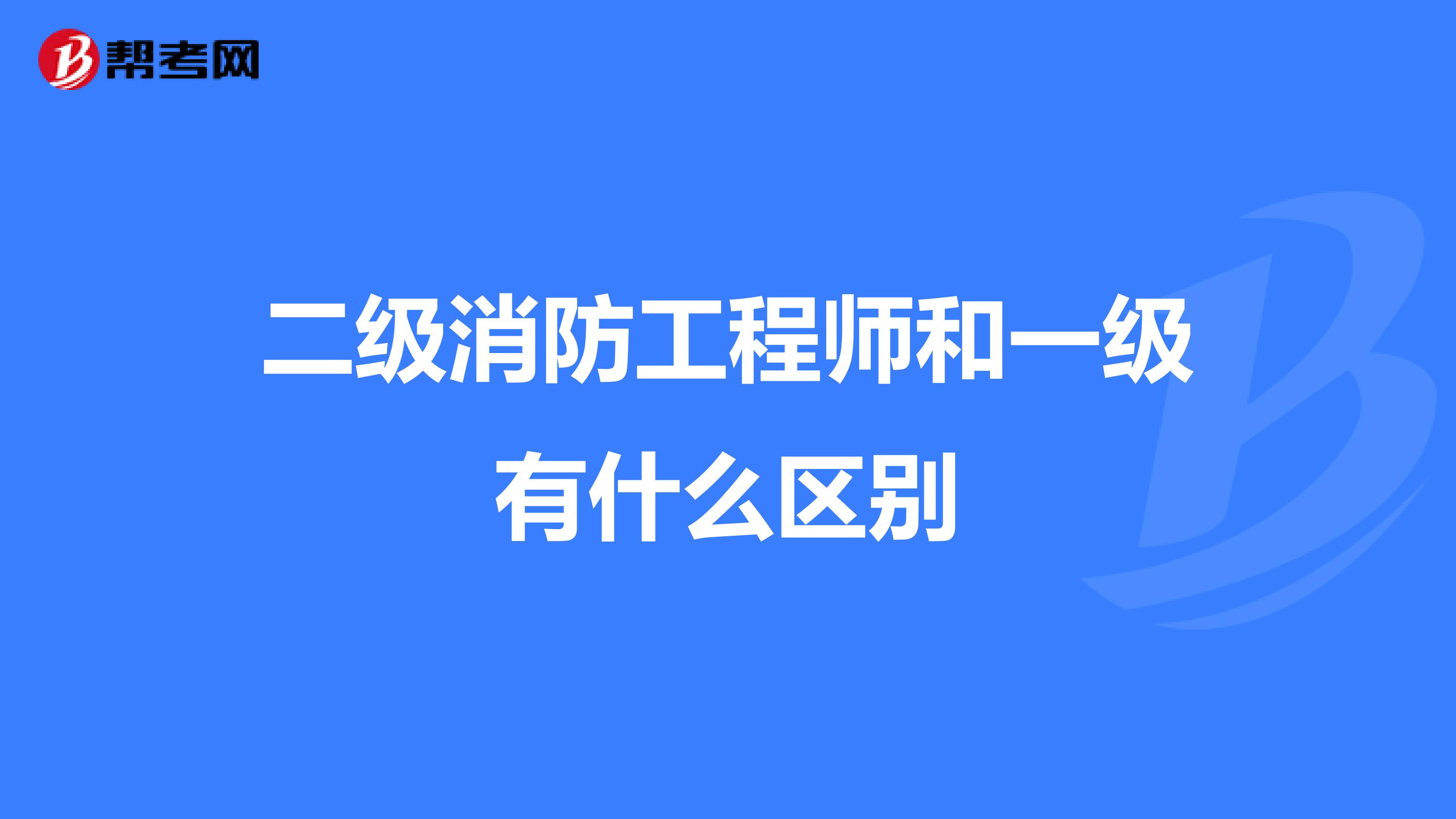 二级消防工程师和一级有什么区别