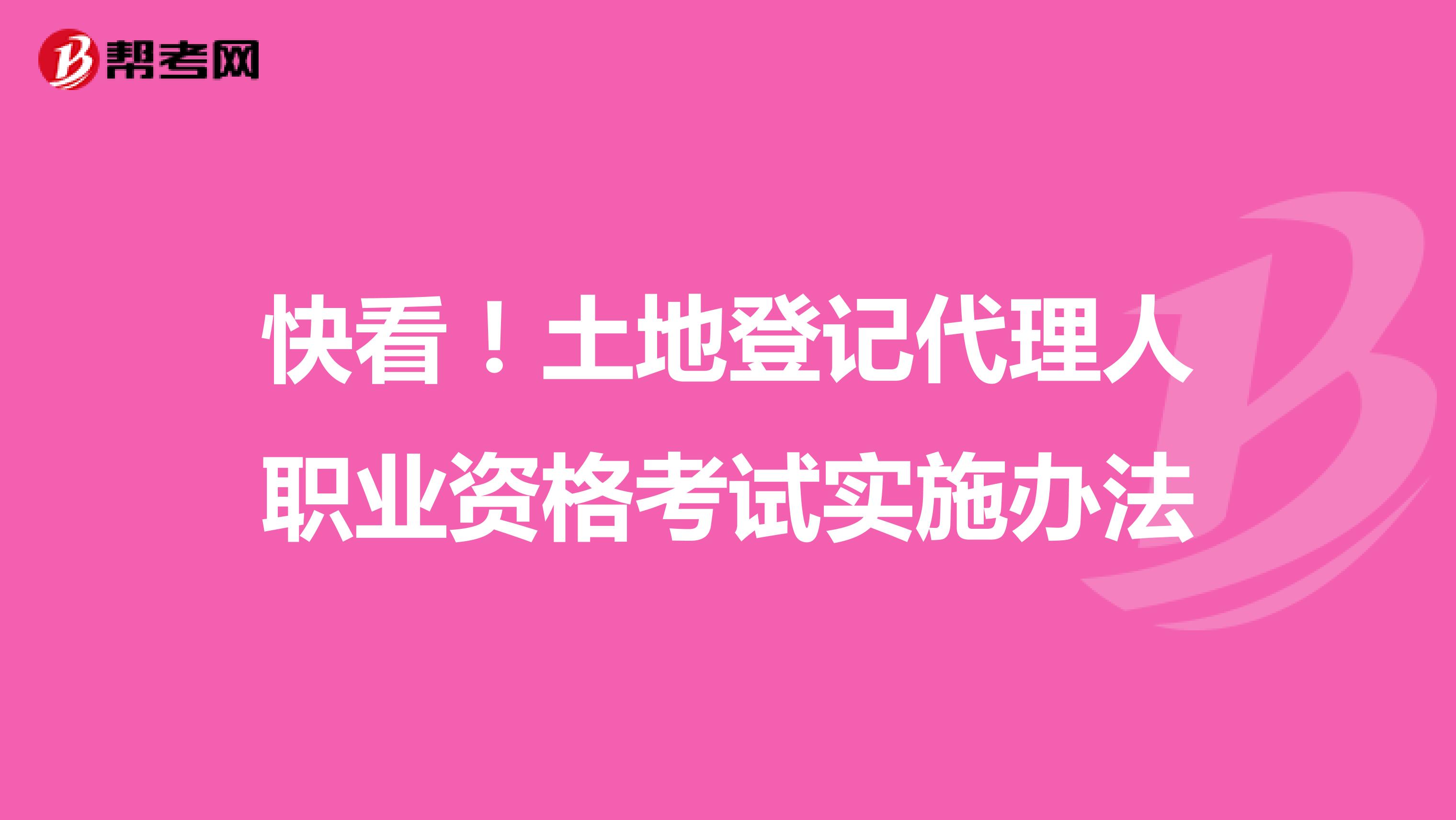 快看！土地登记代理人职业资格考试实施办法
