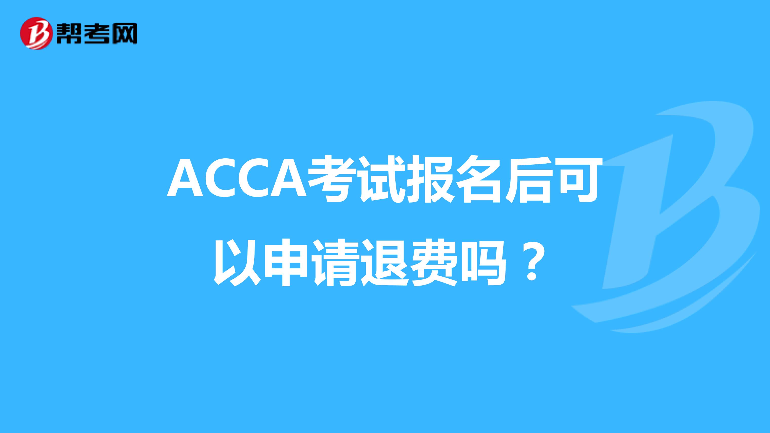 ACCA考试报名后可以申请退费吗？