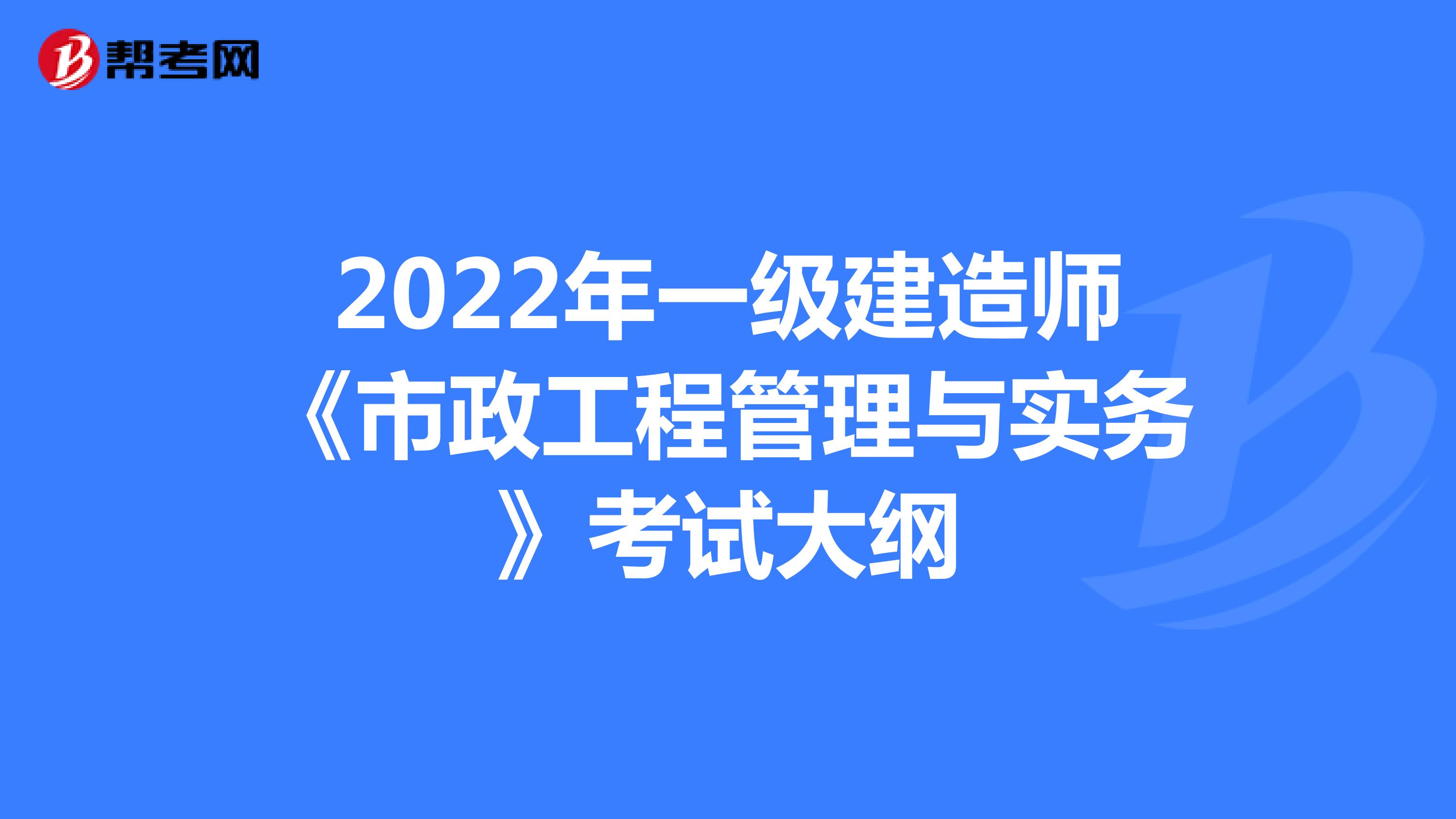 2022年一级建造师《市政工程管理与实务》考试大纲（1）