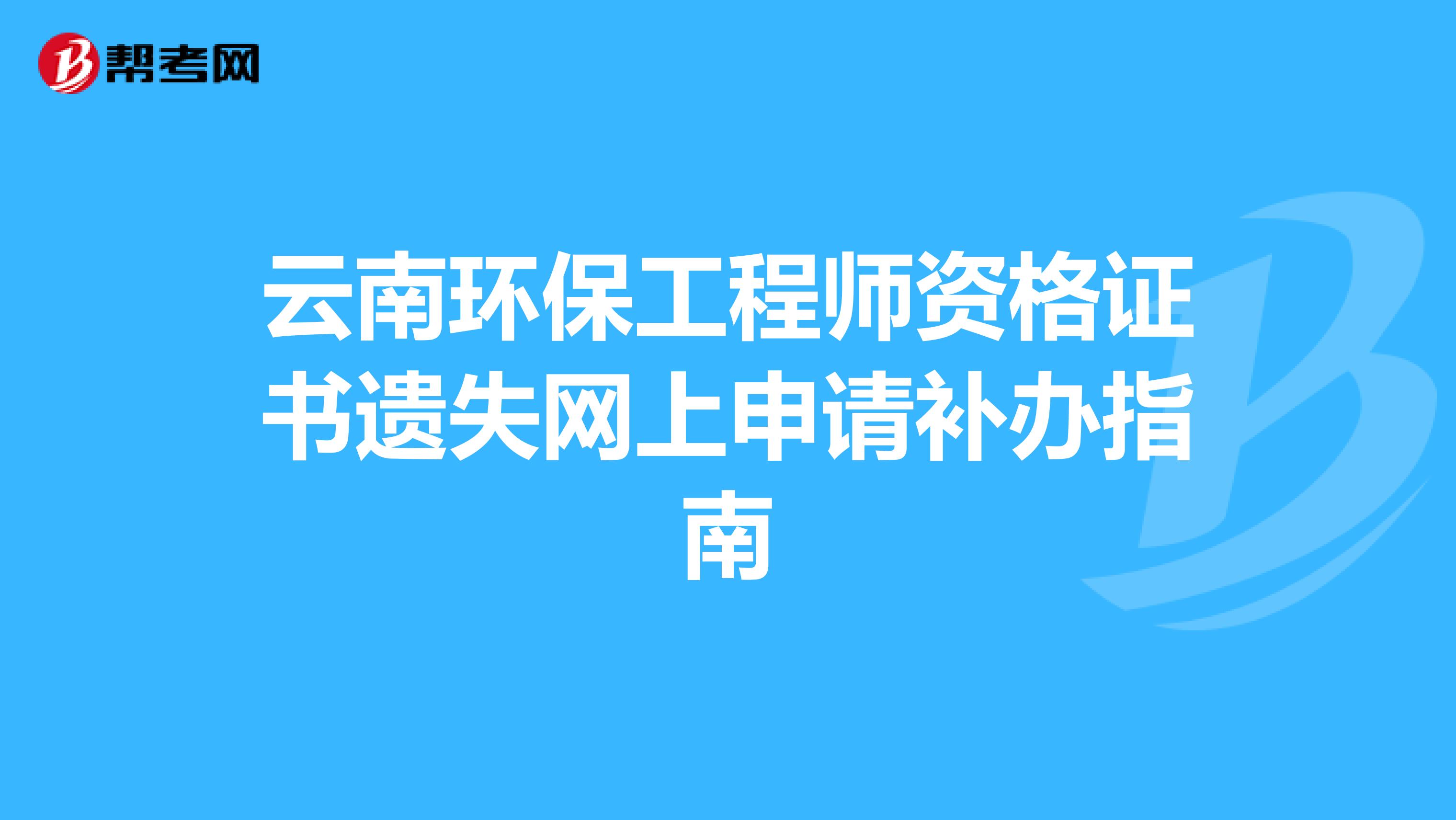 云南环保工程师资格证书遗失网上申请补办指南