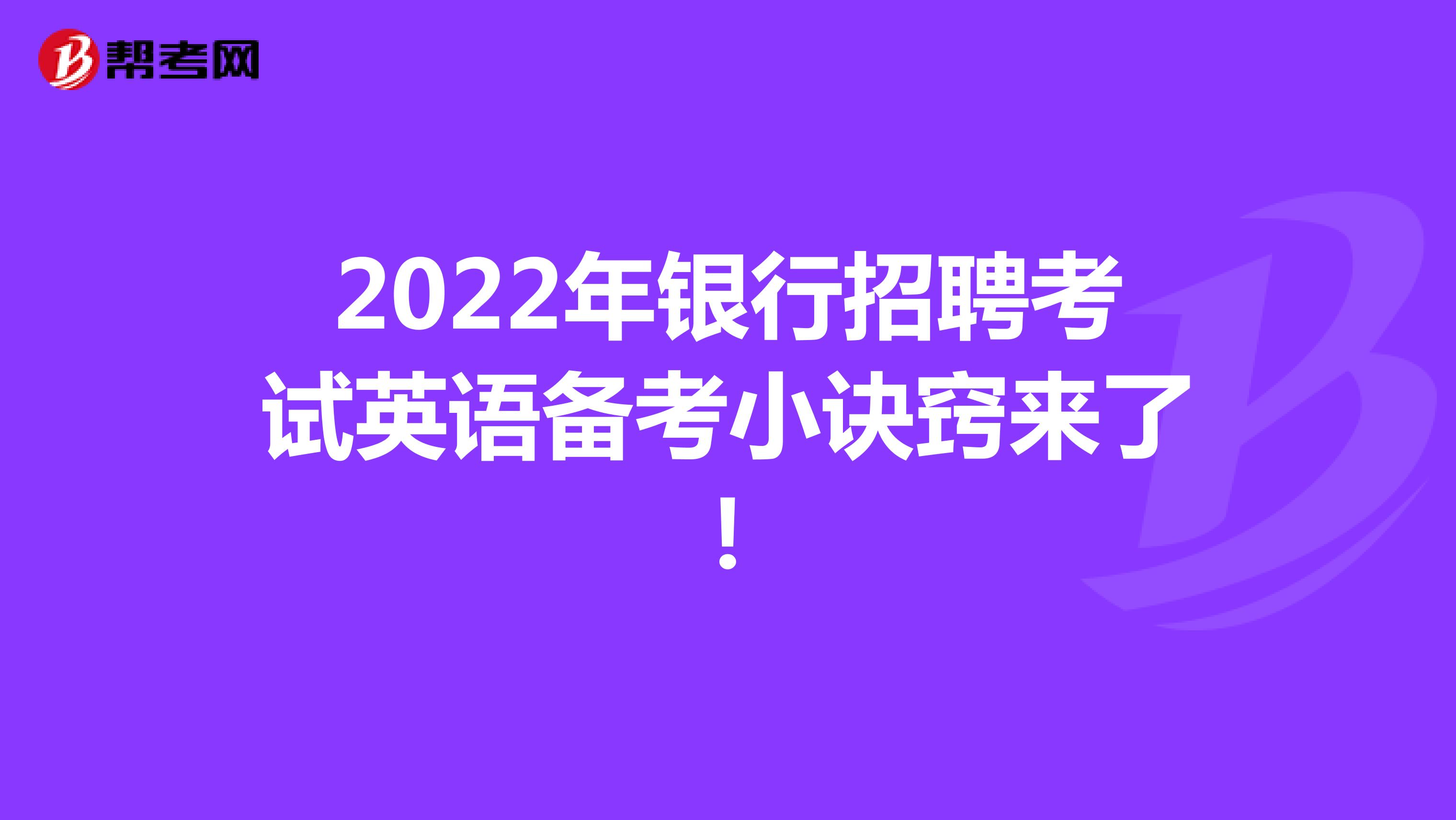 2022年银行招聘考试英语备考小诀窍来了！