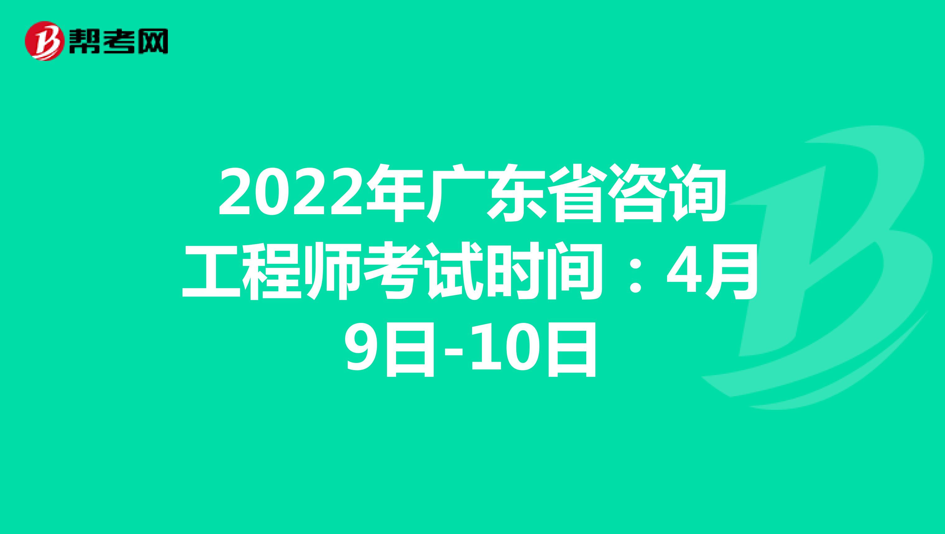 2022年广东省咨询工程师考试时间：4月9日-10日