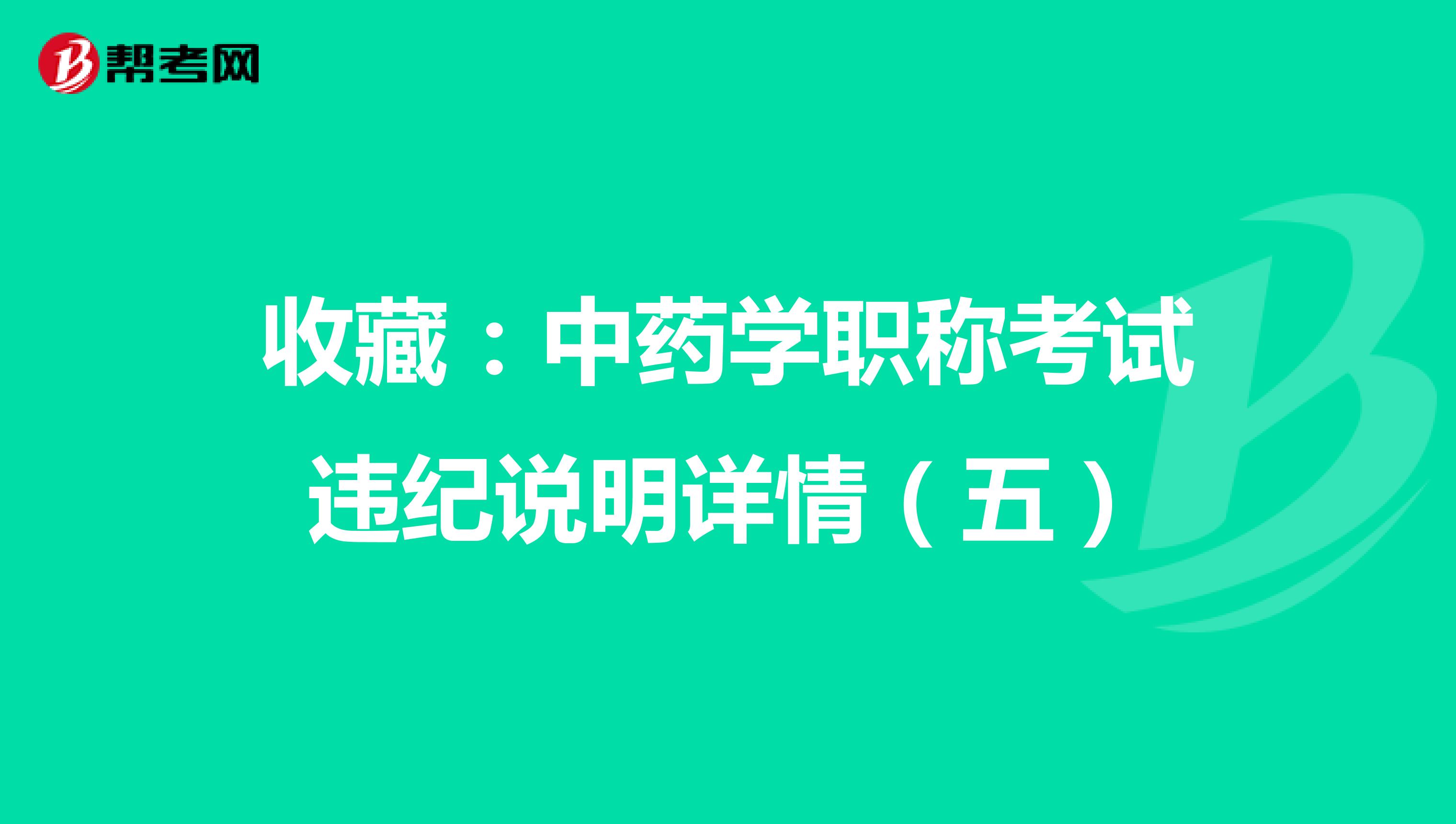 收藏：中藥學職稱考試違紀說明詳情（五）