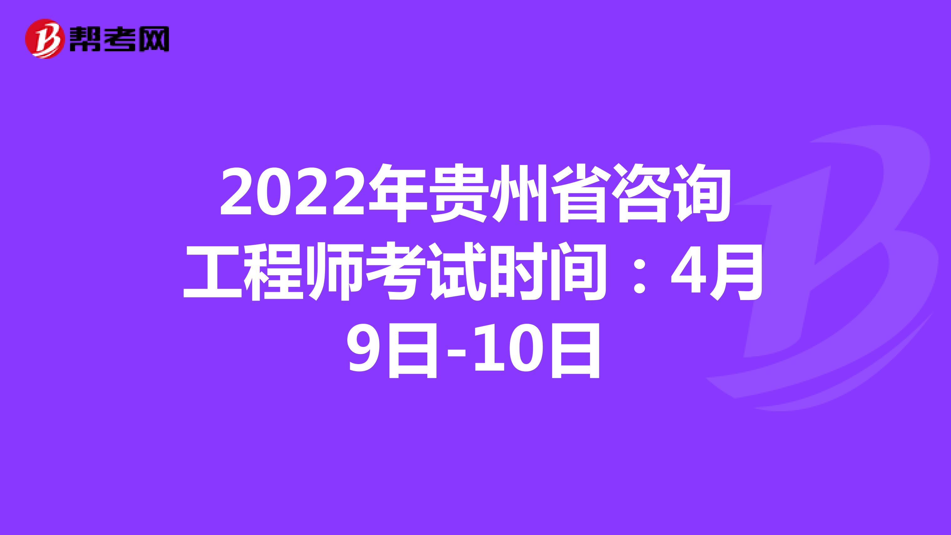 2022年贵州省咨询工程师考试时间：4月9日-10日