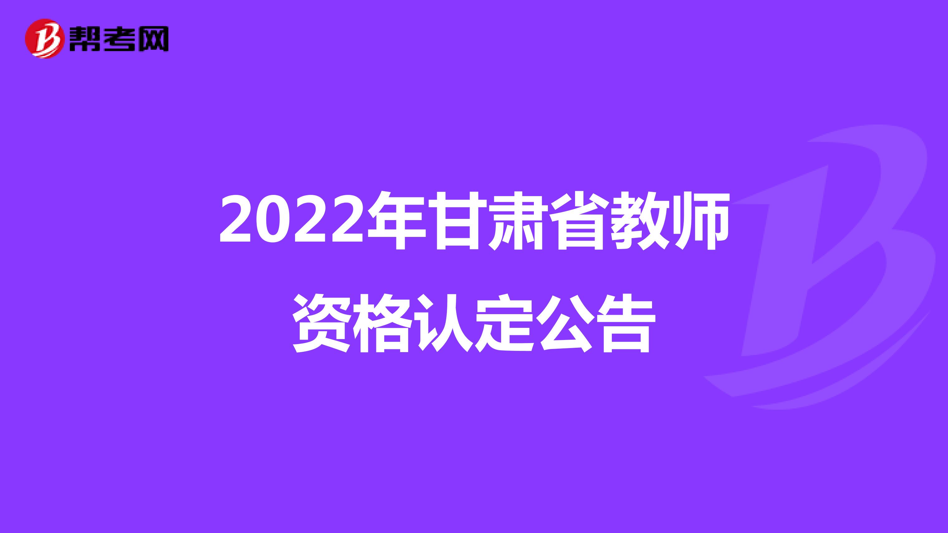 2022年甘肃省教师资格认定公告