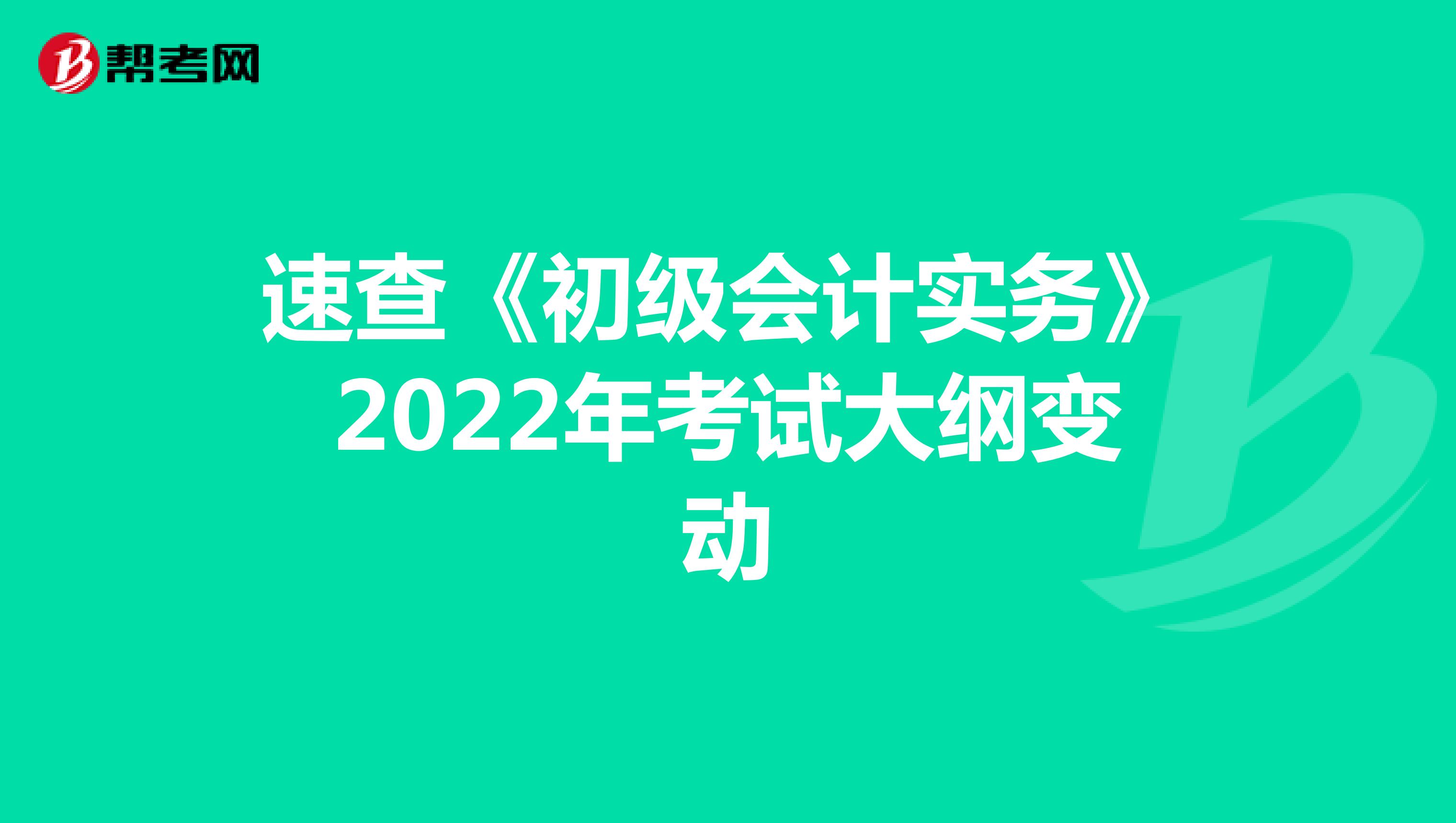 速查《初級會計實務》2022年考試大綱變動