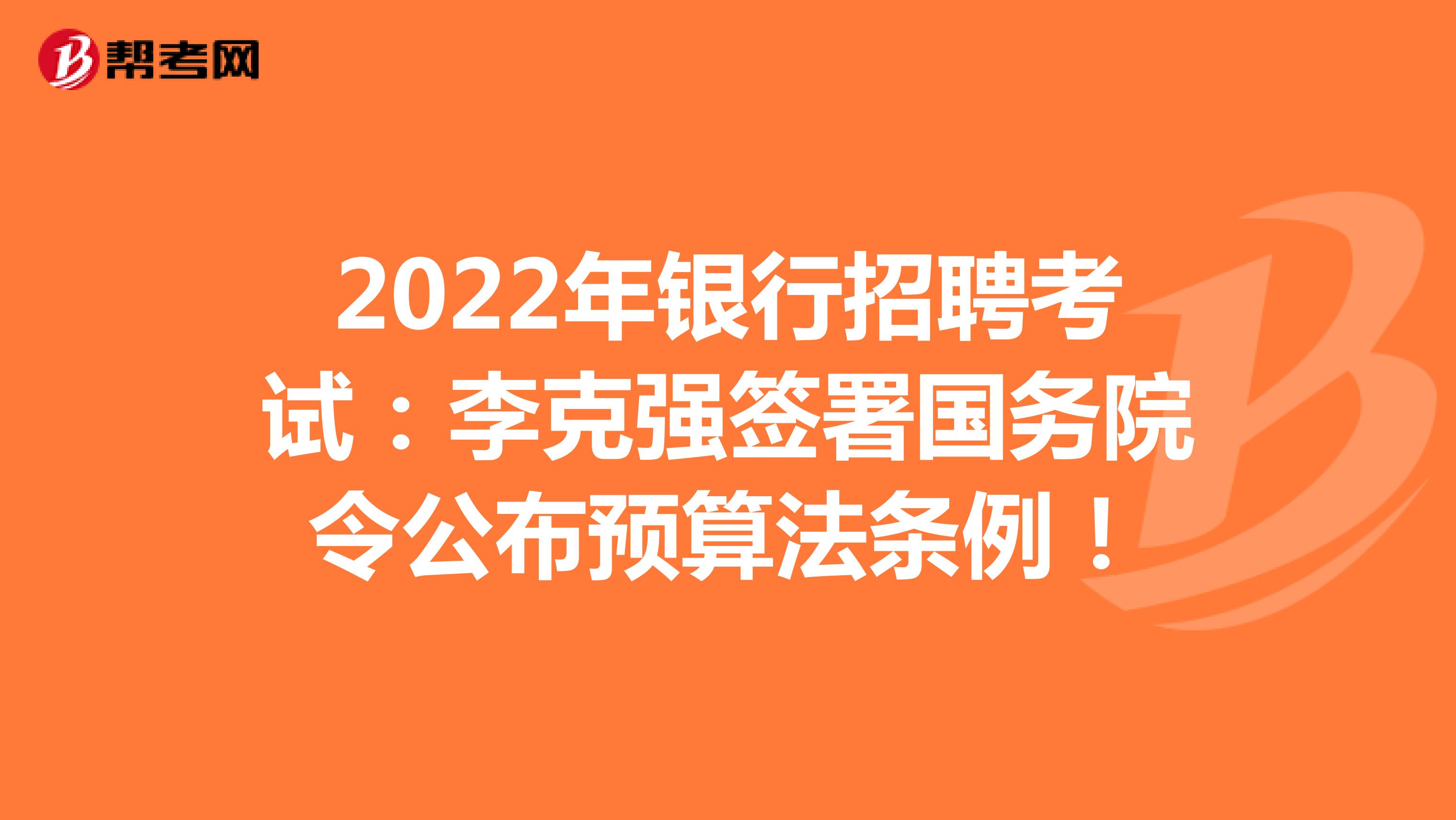 2022年银行招聘考试：李克强签署国务院令公布预算法条例！