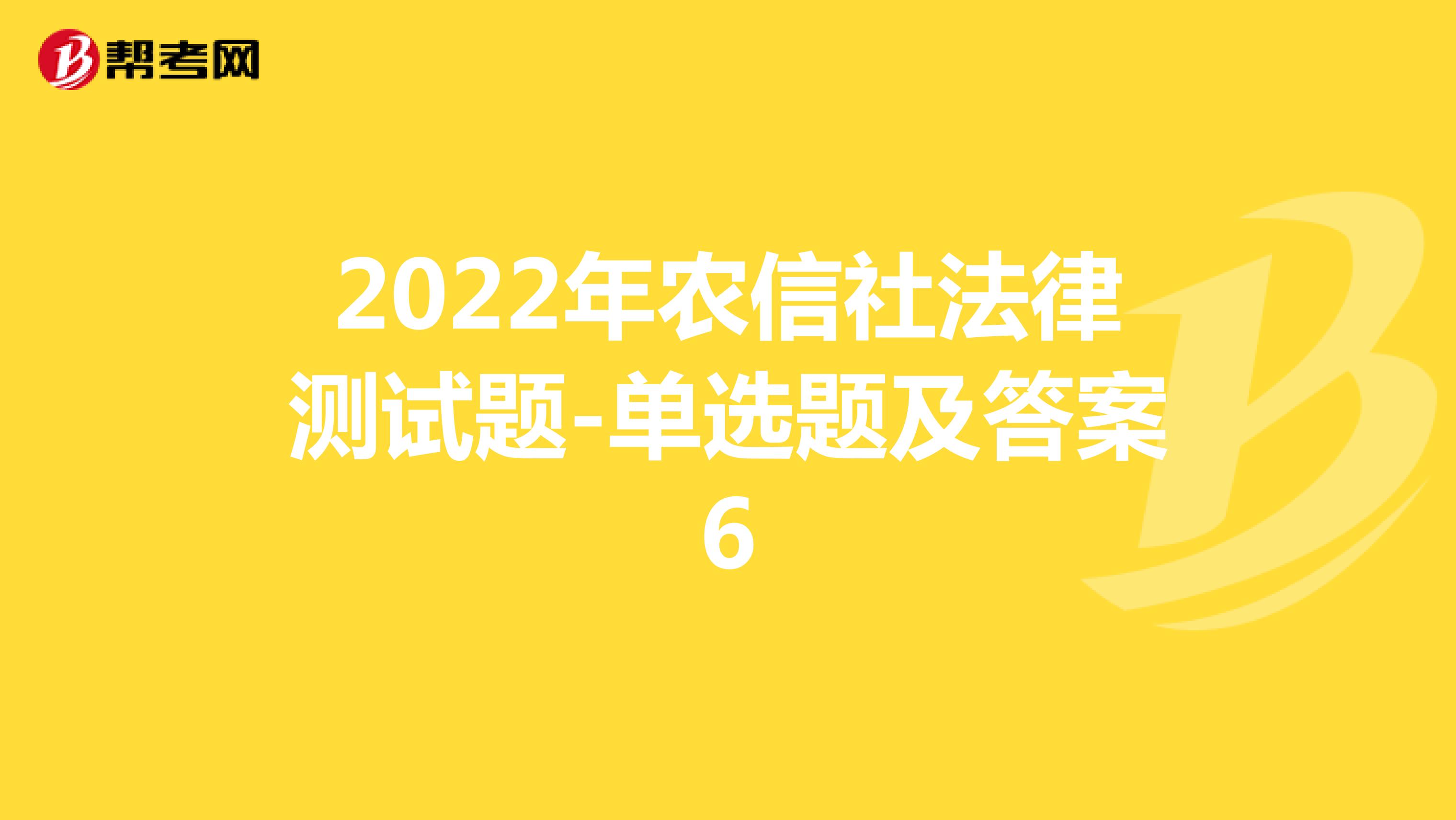 2022年农信社法律测试题-单选题及答案6