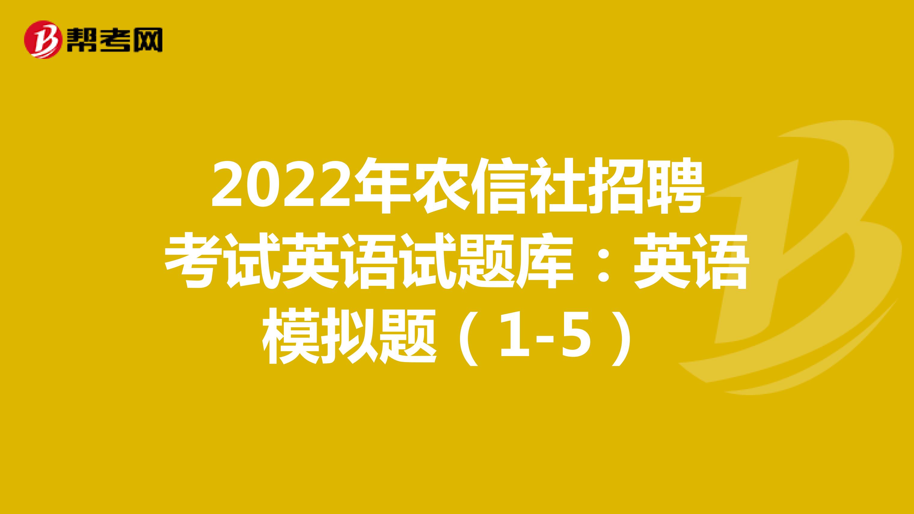 2022年农信社招聘考试英语试题库：英语模拟题（1-5）