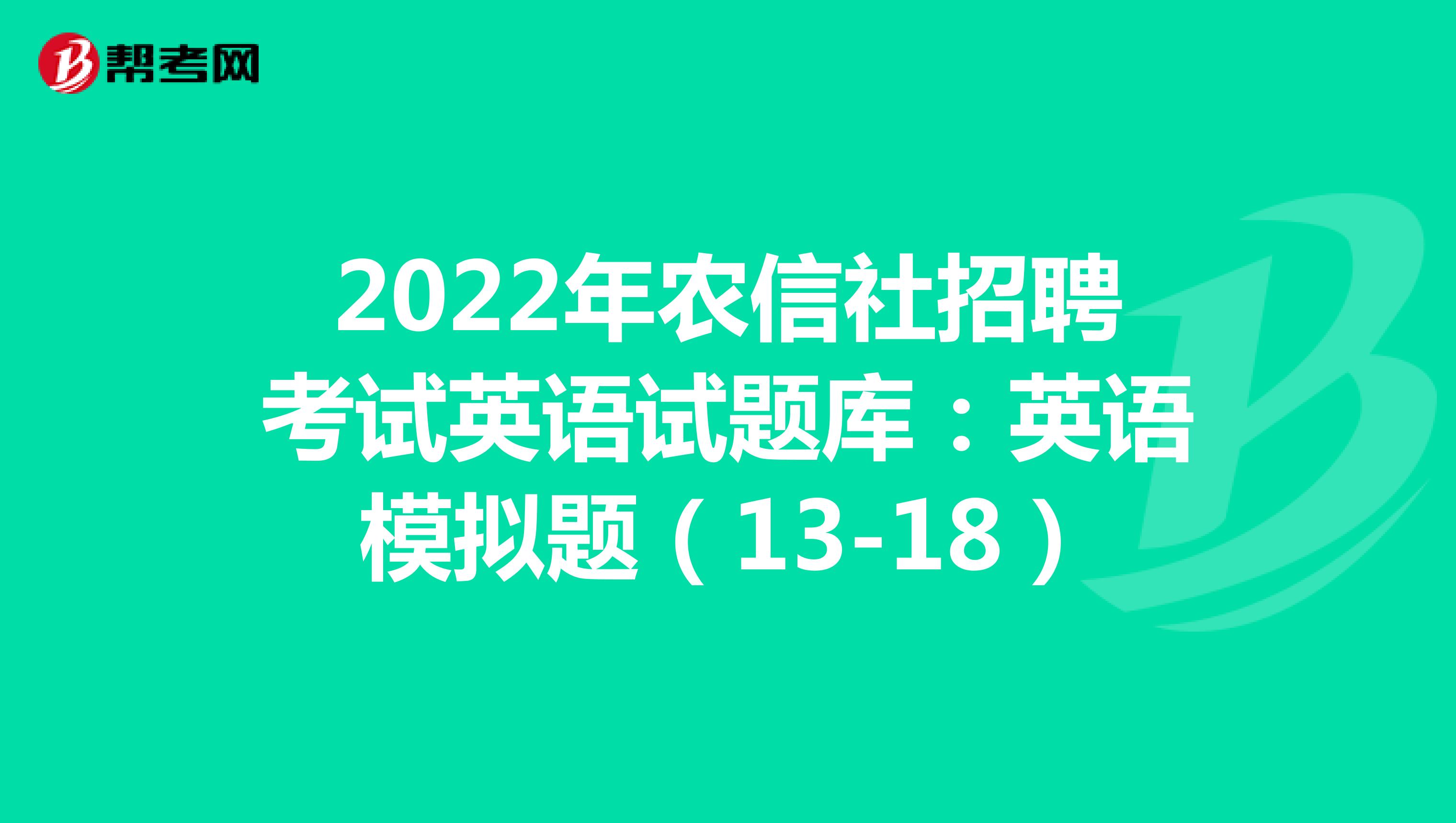 2022年农信社招聘考试英语试题库：英语模拟题（13-18）