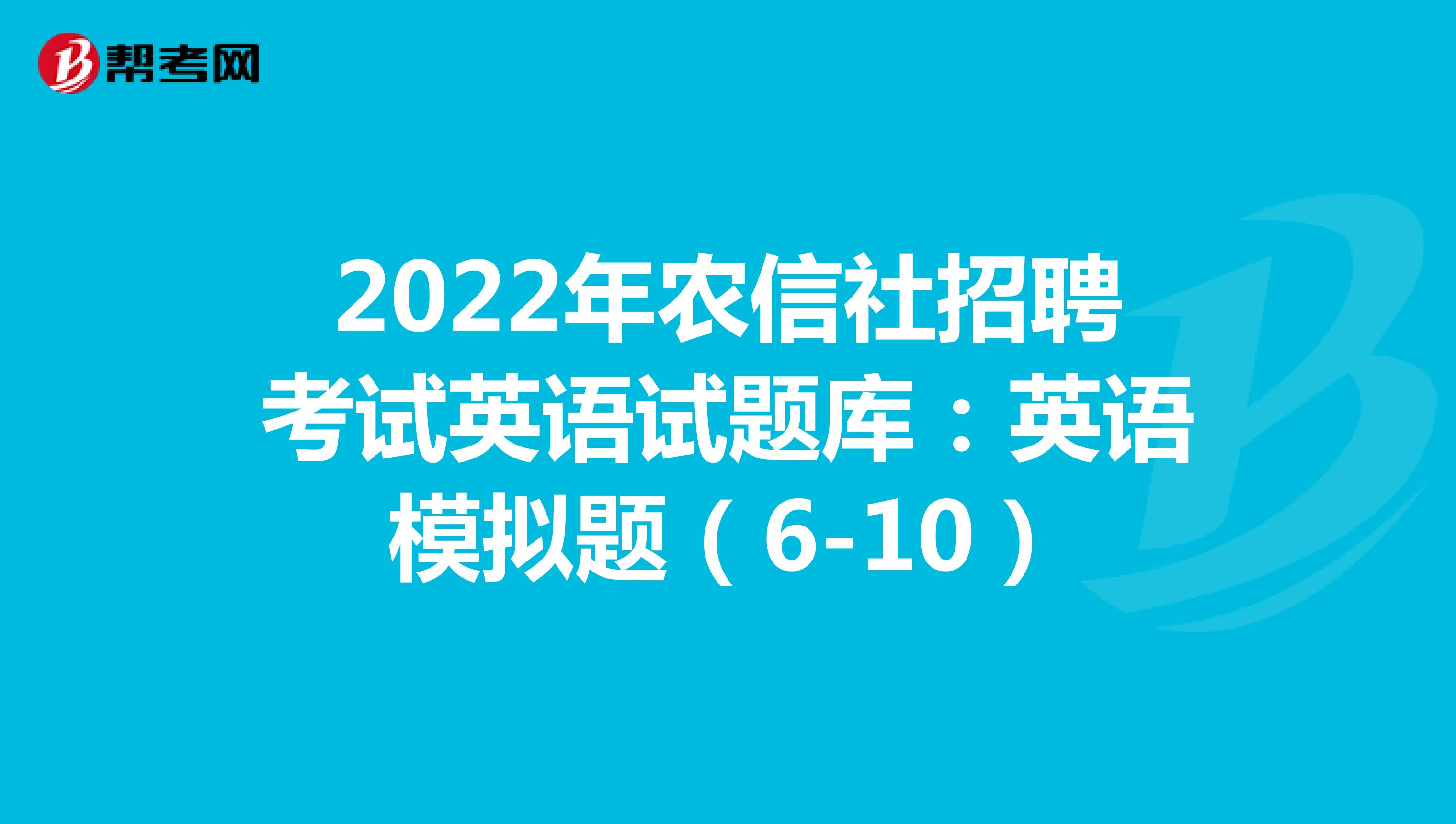 2022年农信社招聘考试英语试题库：英语模拟题（6-10）