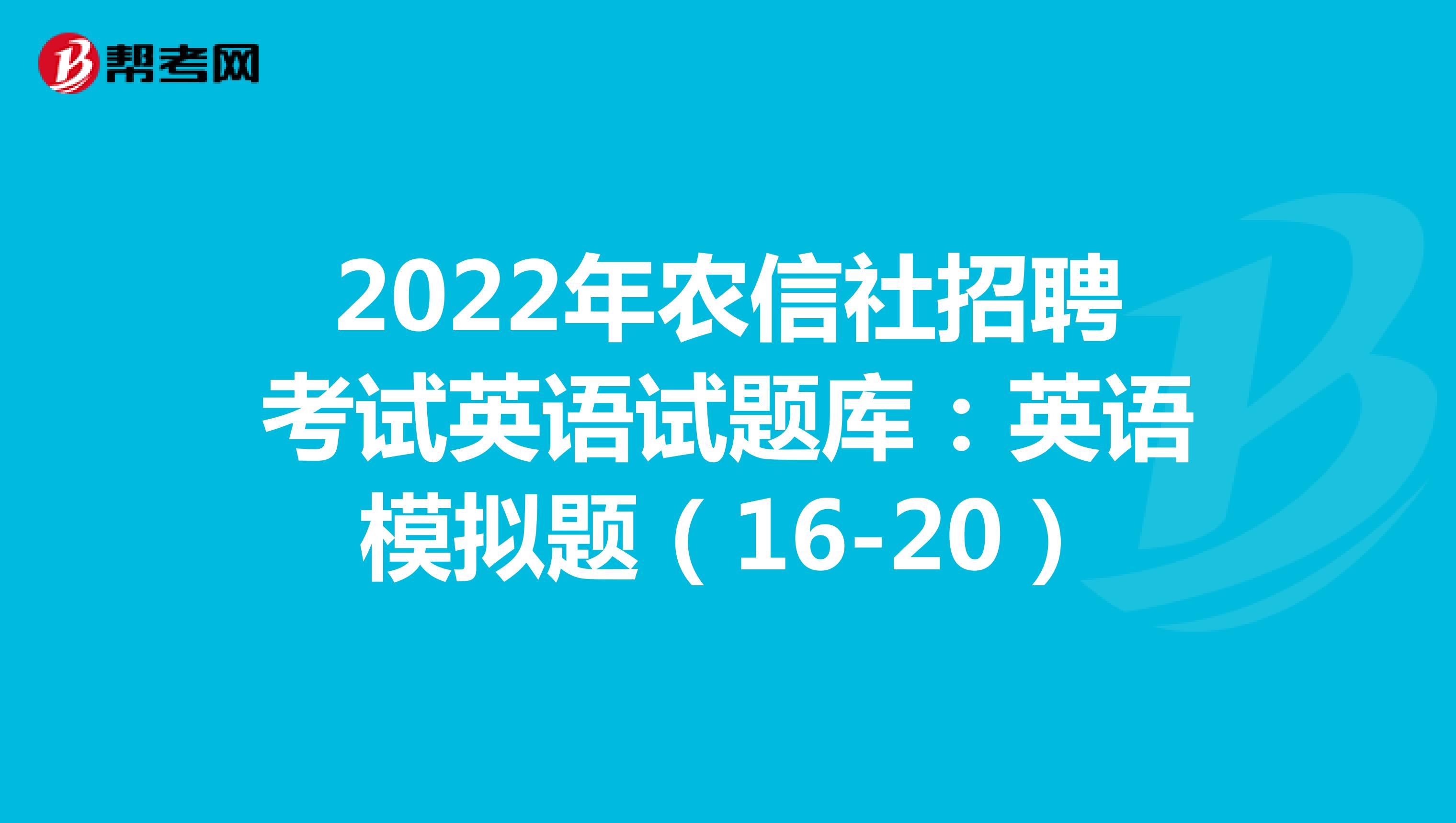 2022年农信社招聘考试英语试题库：英语模拟题（16-20）