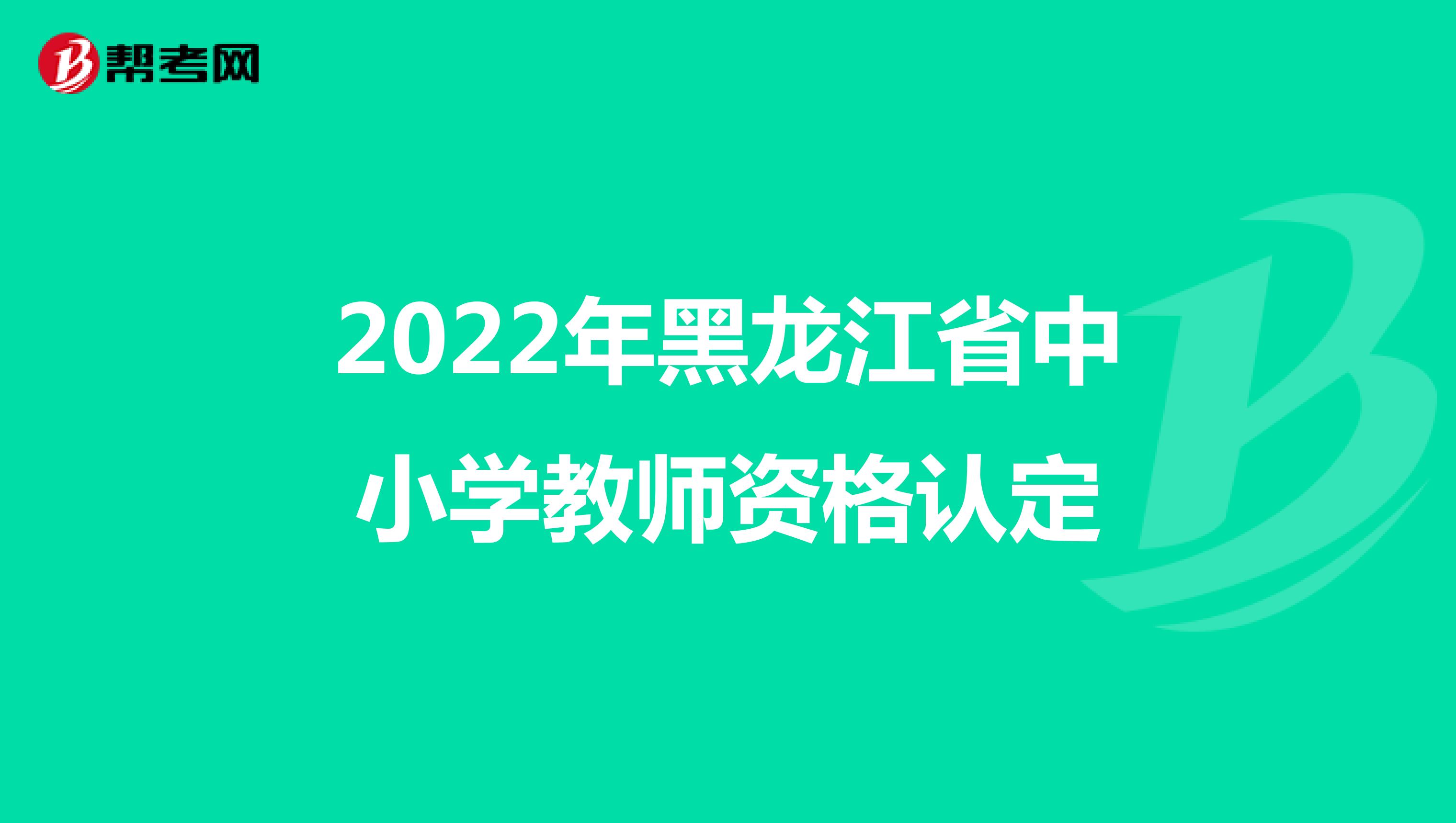 2022年黑龍江省中小學教師資格認定