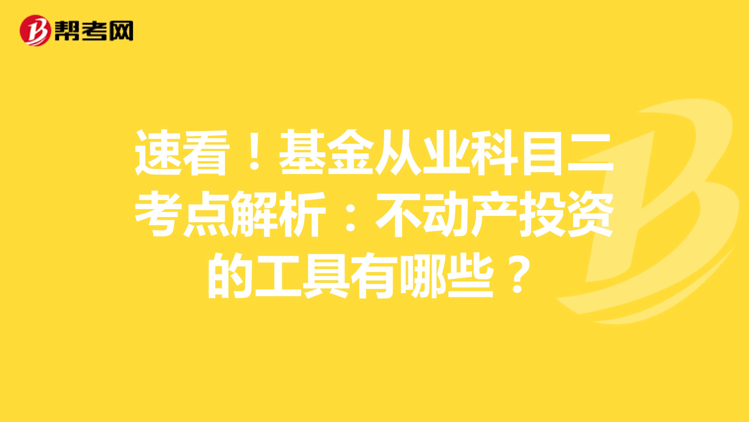 速看！基金从业科目二考点解析：不动产投资的工具有哪些？