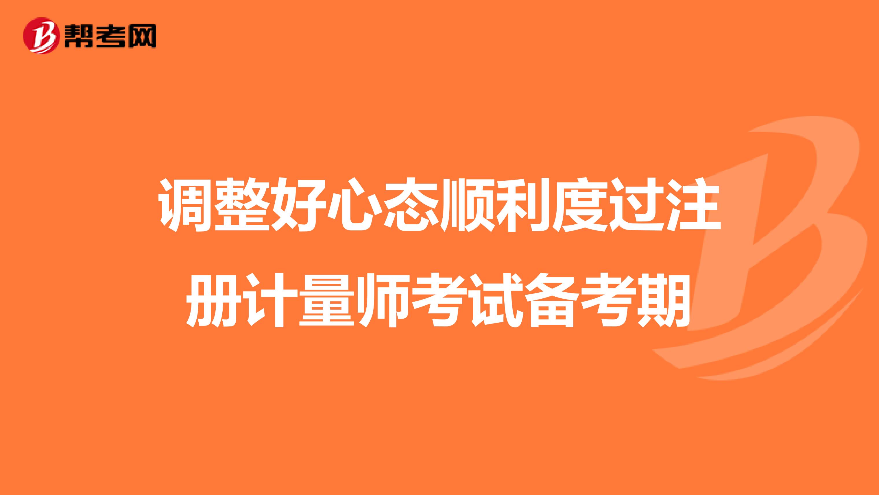 調(diào)整好心態(tài)順利度過(guò)注冊(cè)計(jì)量師考試備考期