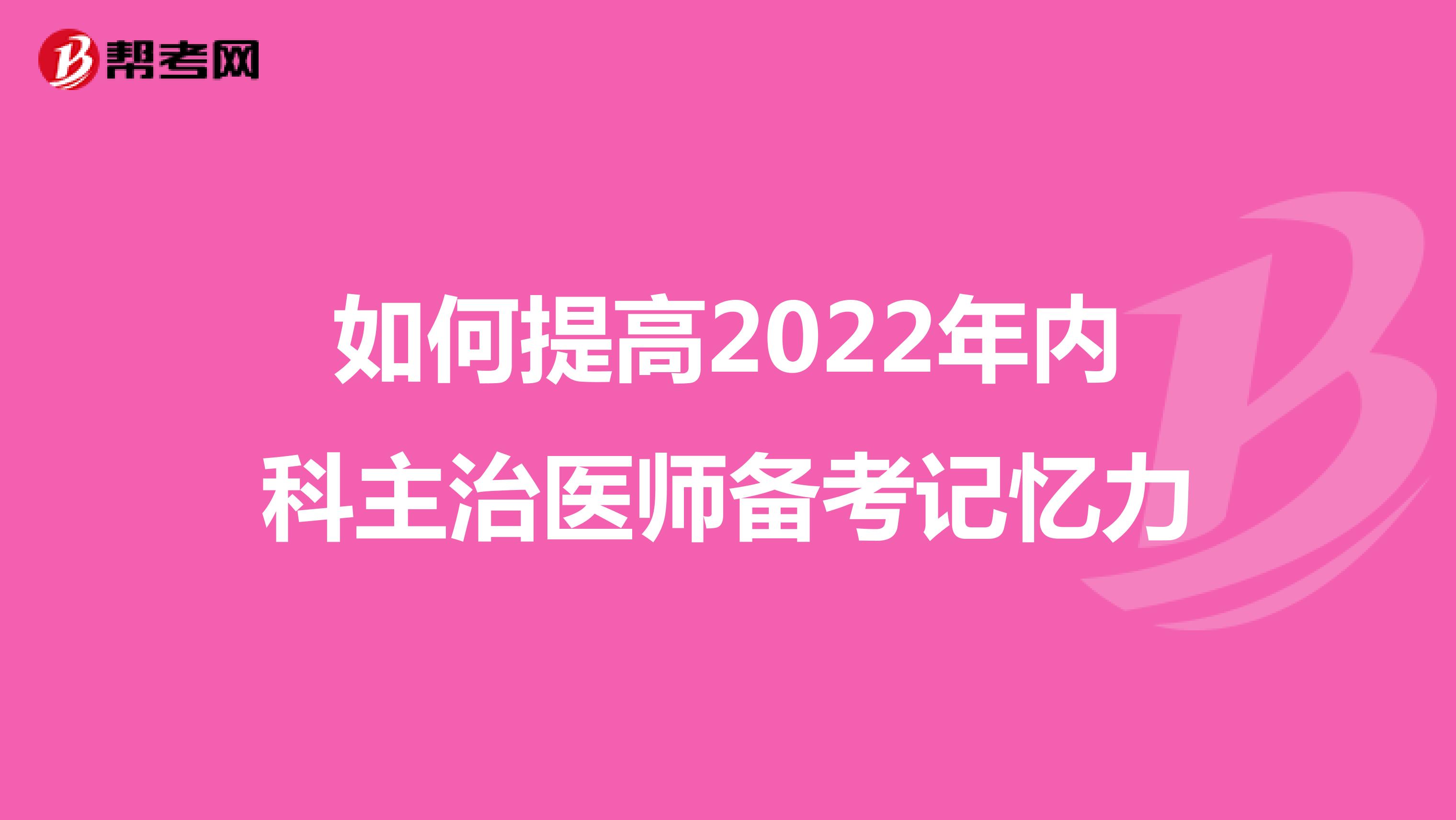 如何提高2022年内科主治医师备考记忆力