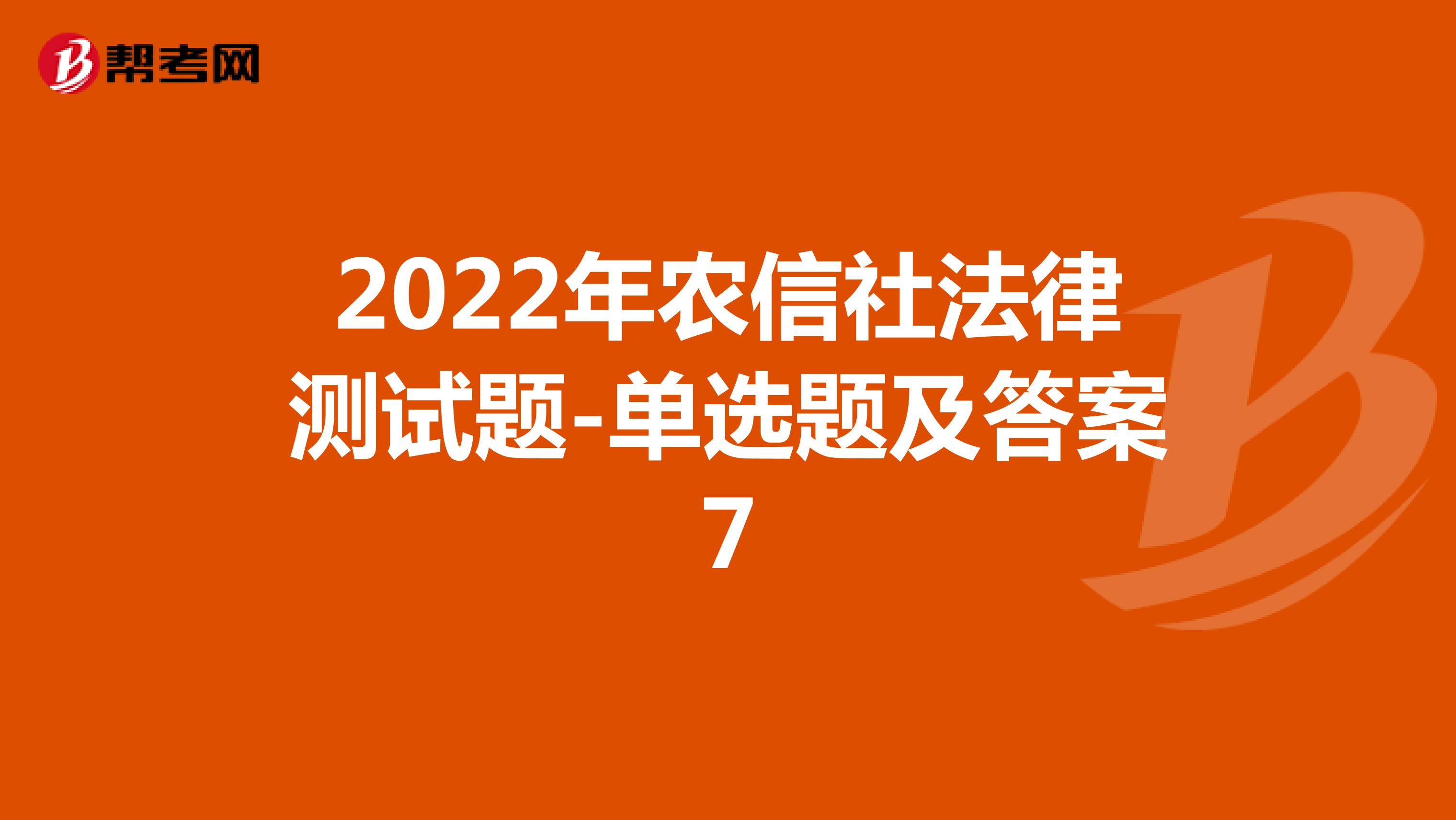 2022年农信社法律测试题-单选题及答案7