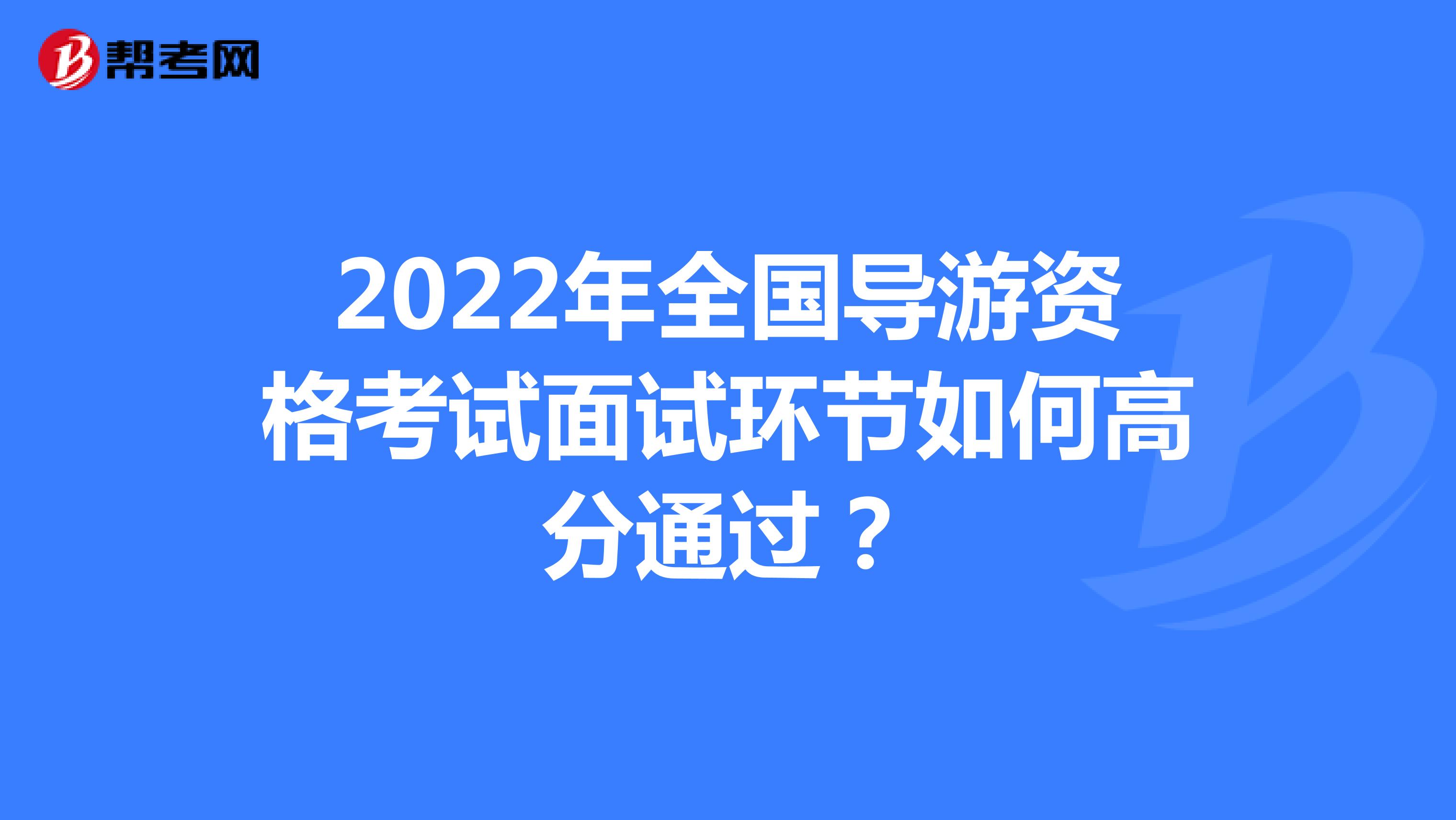 2022年全国导游资格考试面试环节如何高分通过？