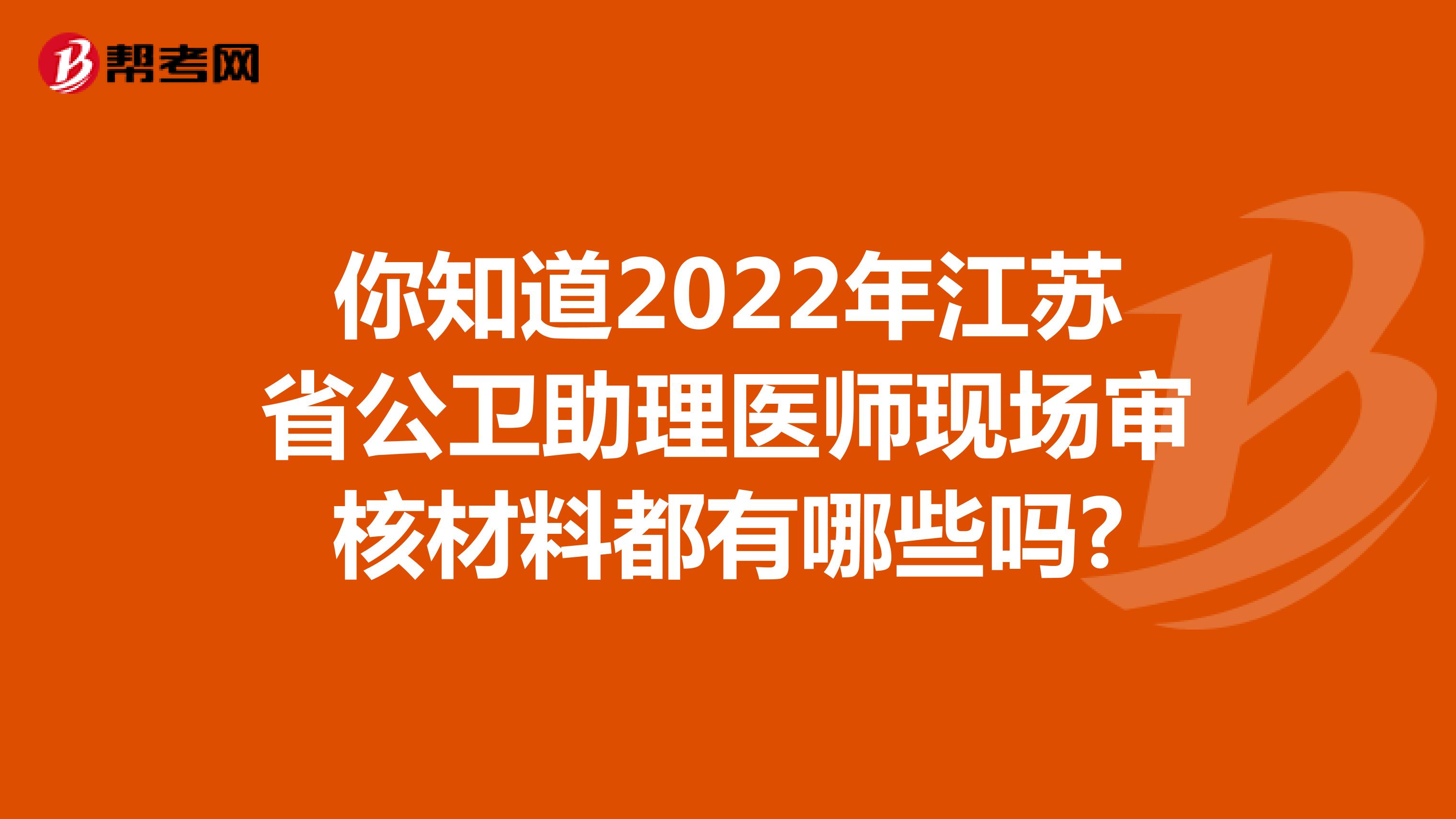 你知道2022年江苏省公卫助理医师现场审核材料都有哪些吗?