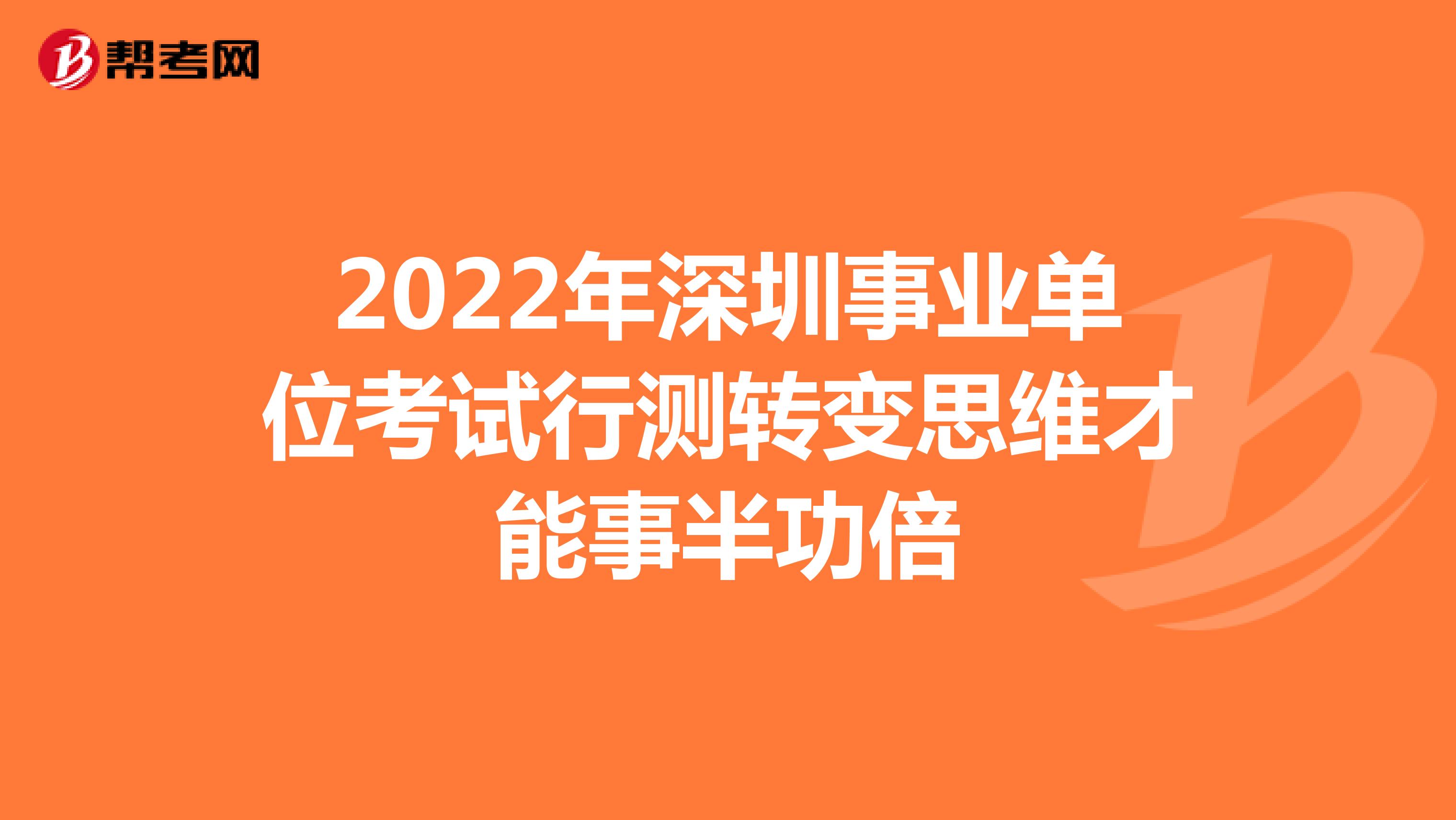 2022年深圳事业单位考试行测转变思维才能事半功倍