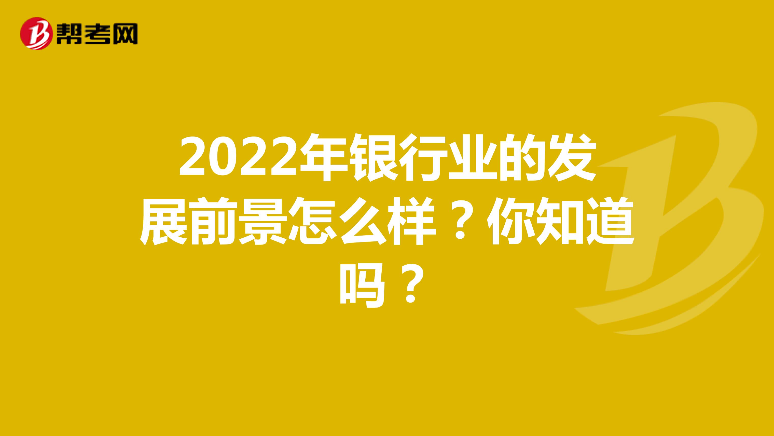 2022年银行业的发展前景怎么样？你知道吗？
