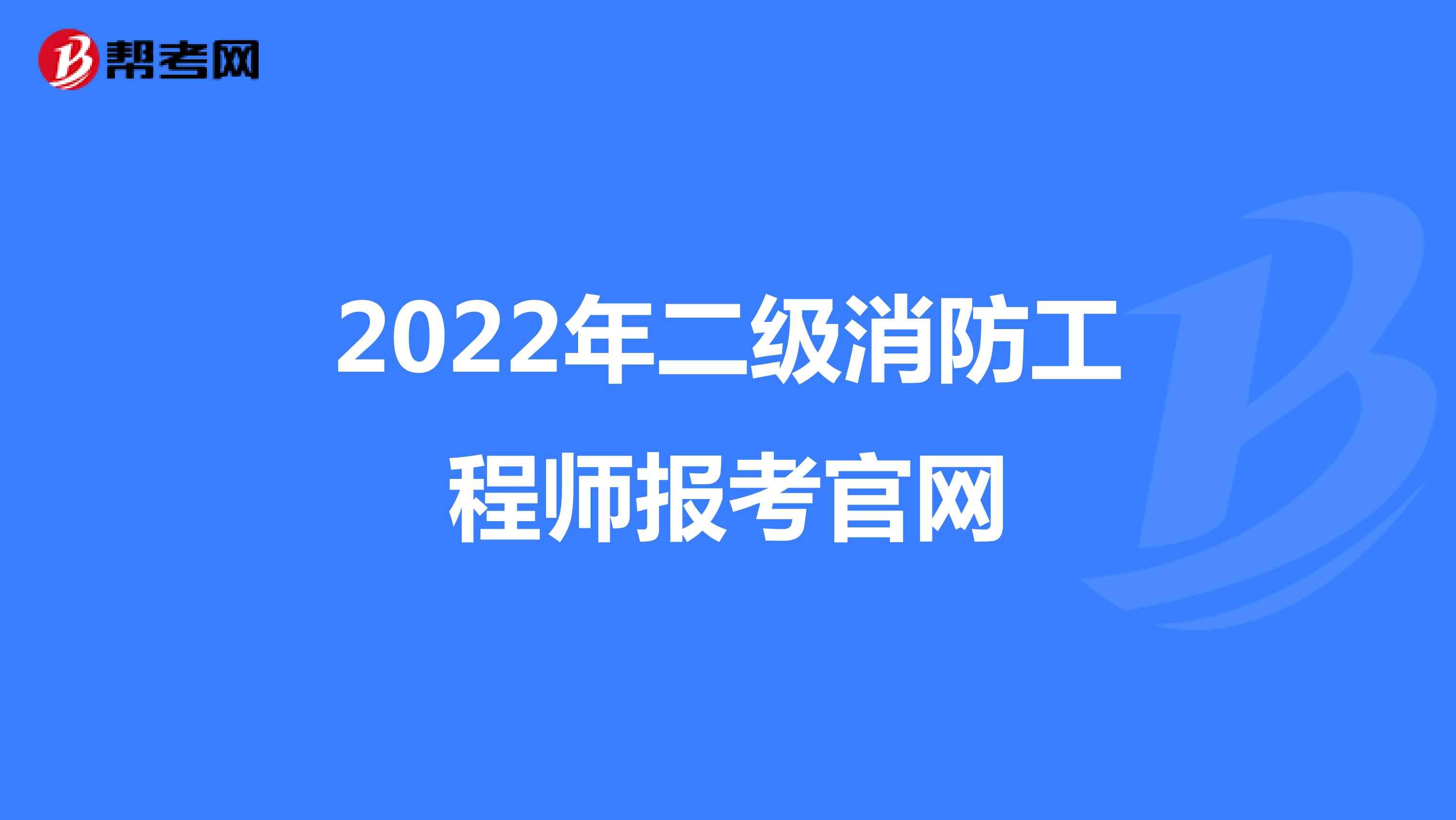 2022年二级消防工程师报考官网