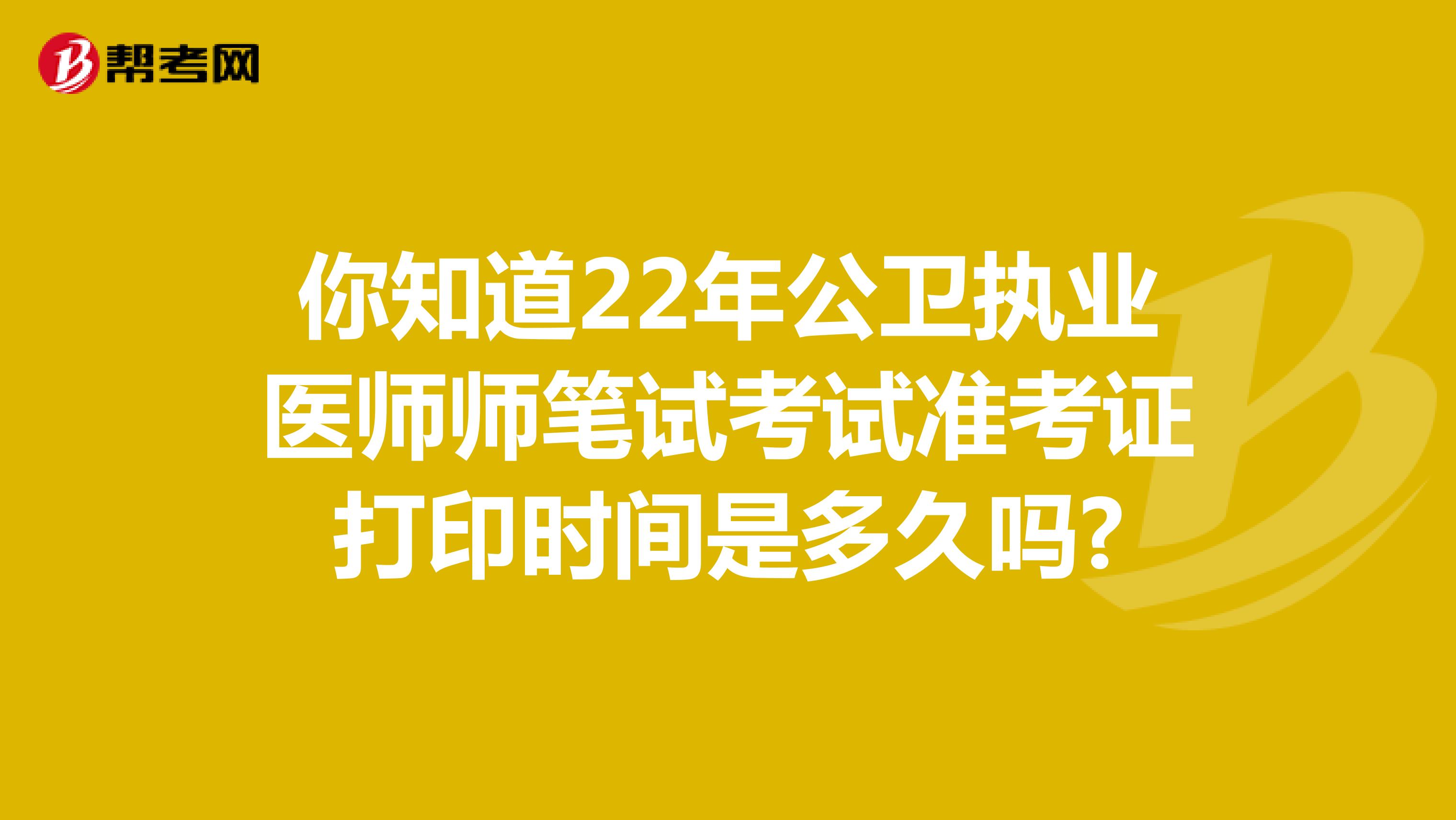 你知道22年公卫执业医师师笔试考试准考证打印时间是多久吗?