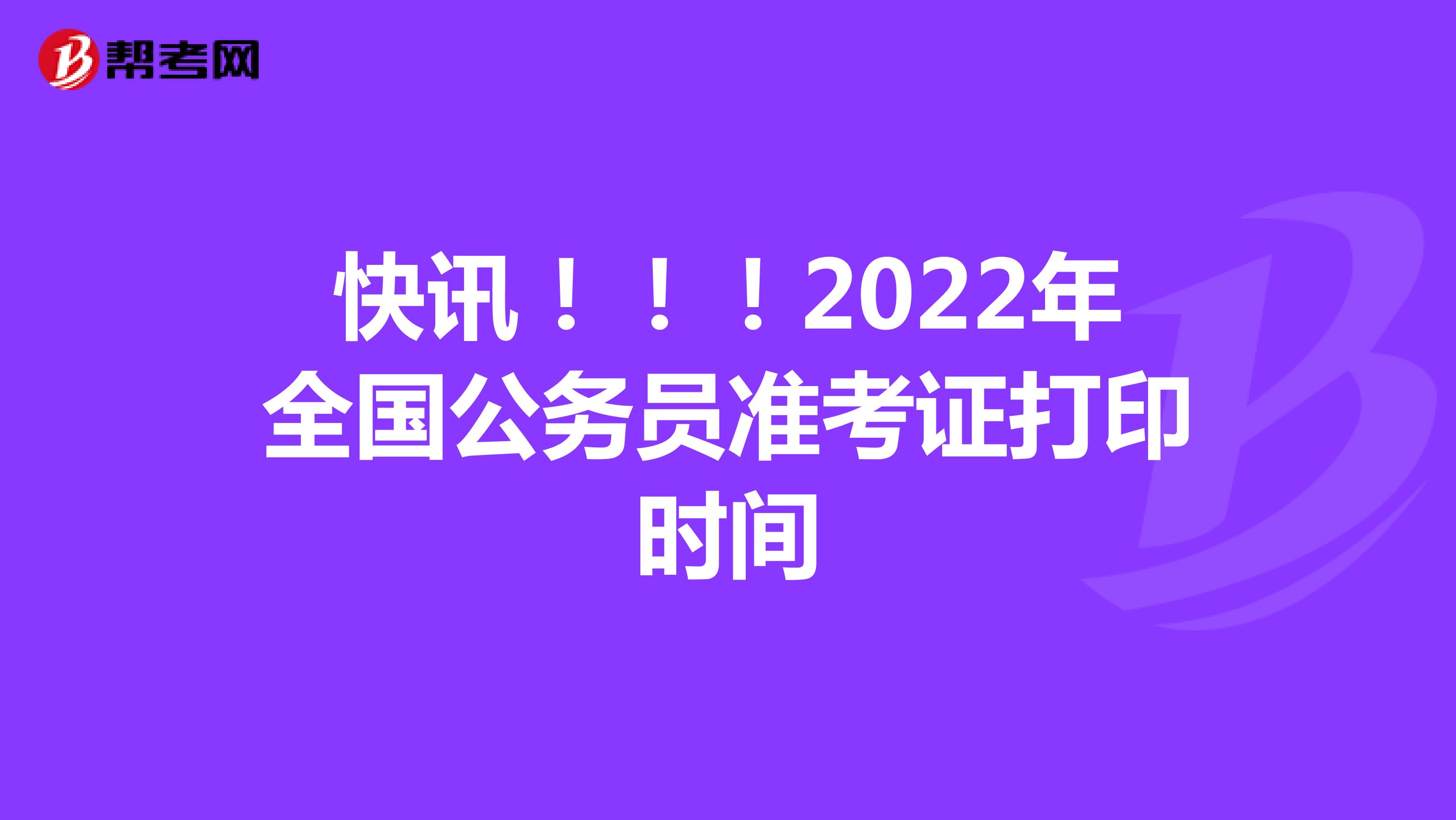 快讯！！！2022年全国公务员准考证打印时间