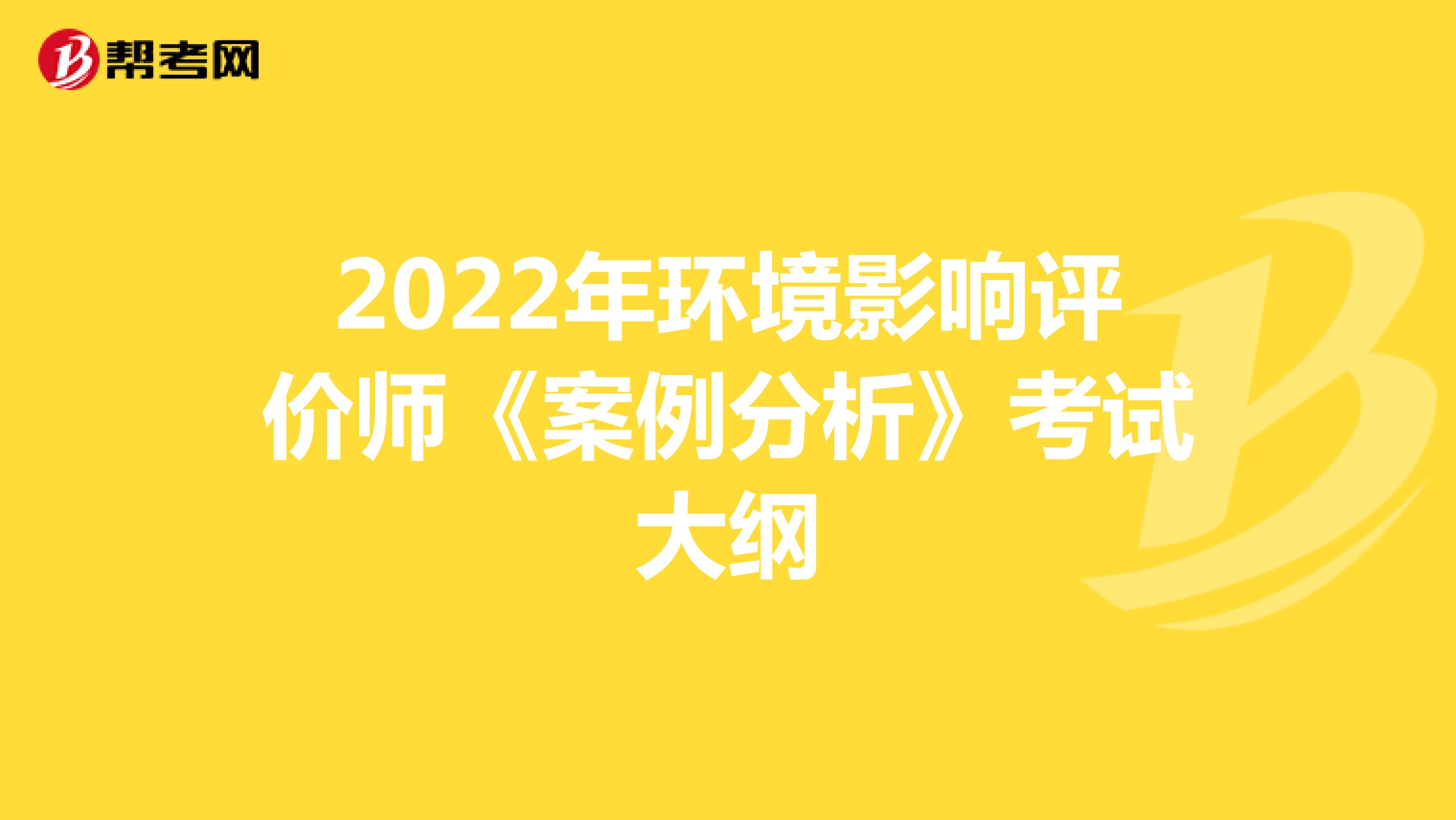 2022年环境影响评价师《案例分析》考试大纲