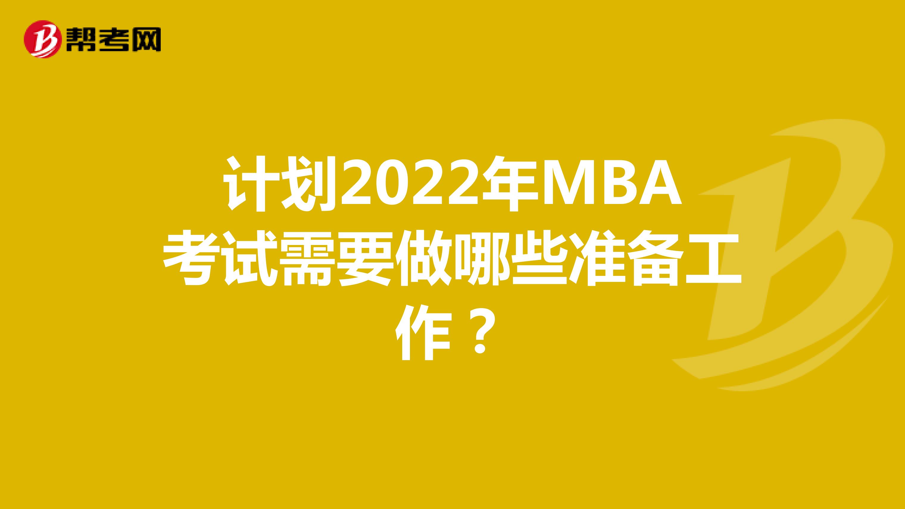 计划2022年MBA考试需要做哪些准备工作？