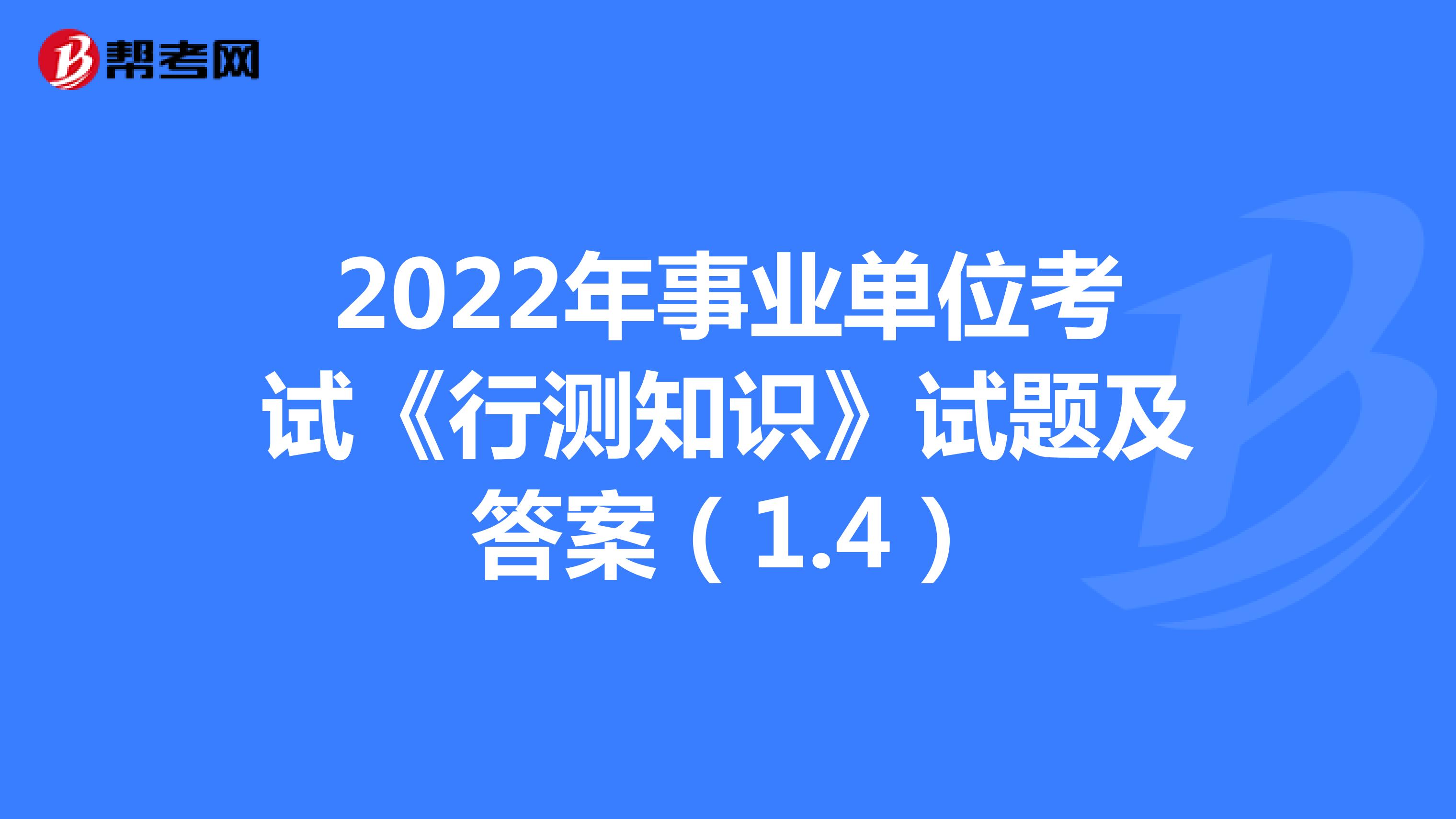 2022年事业单位考试《行测知识》试题及答案（1.4）