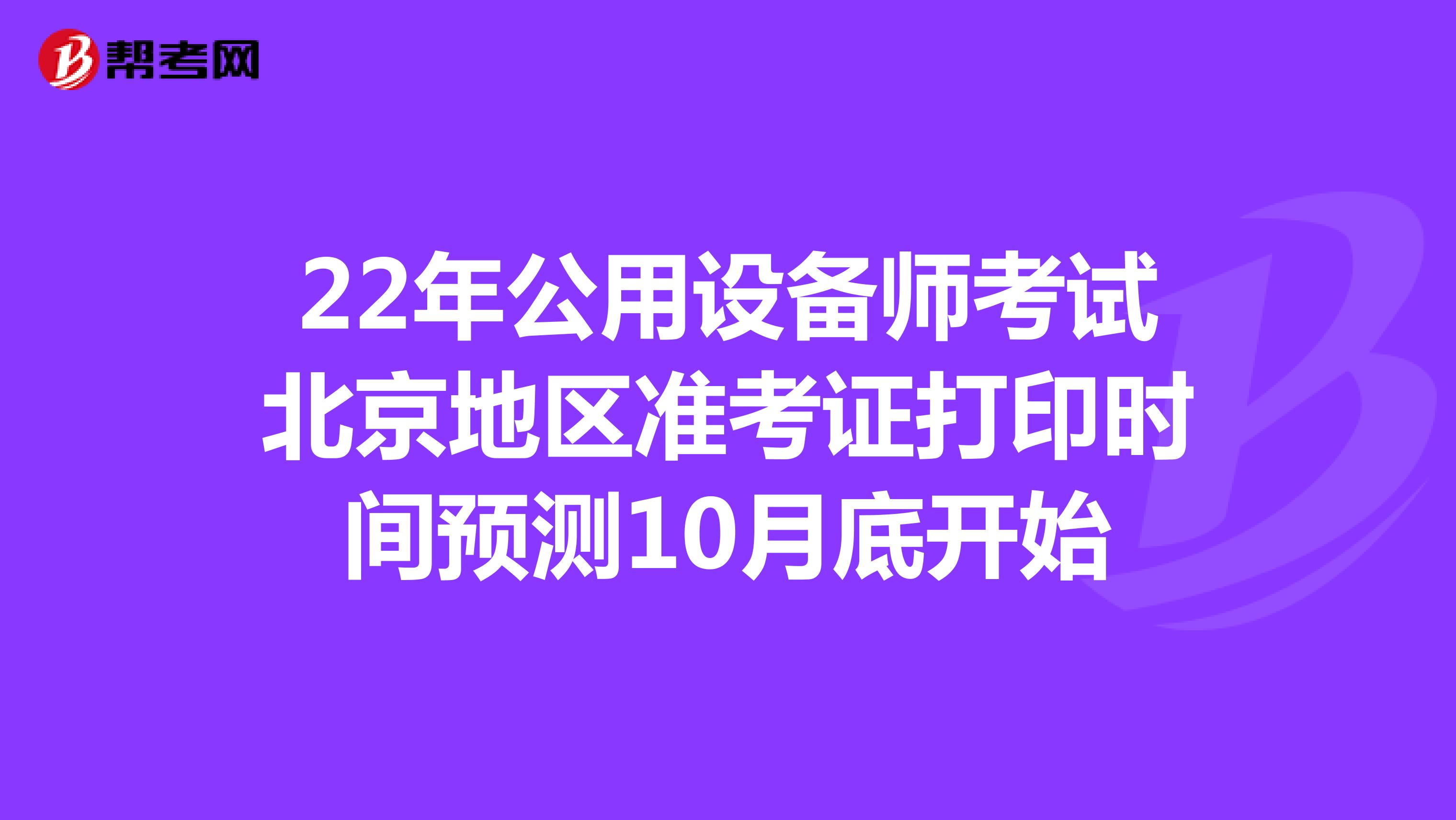 22年公用设备师考试北京地区准考证打印时间预测10月底开始