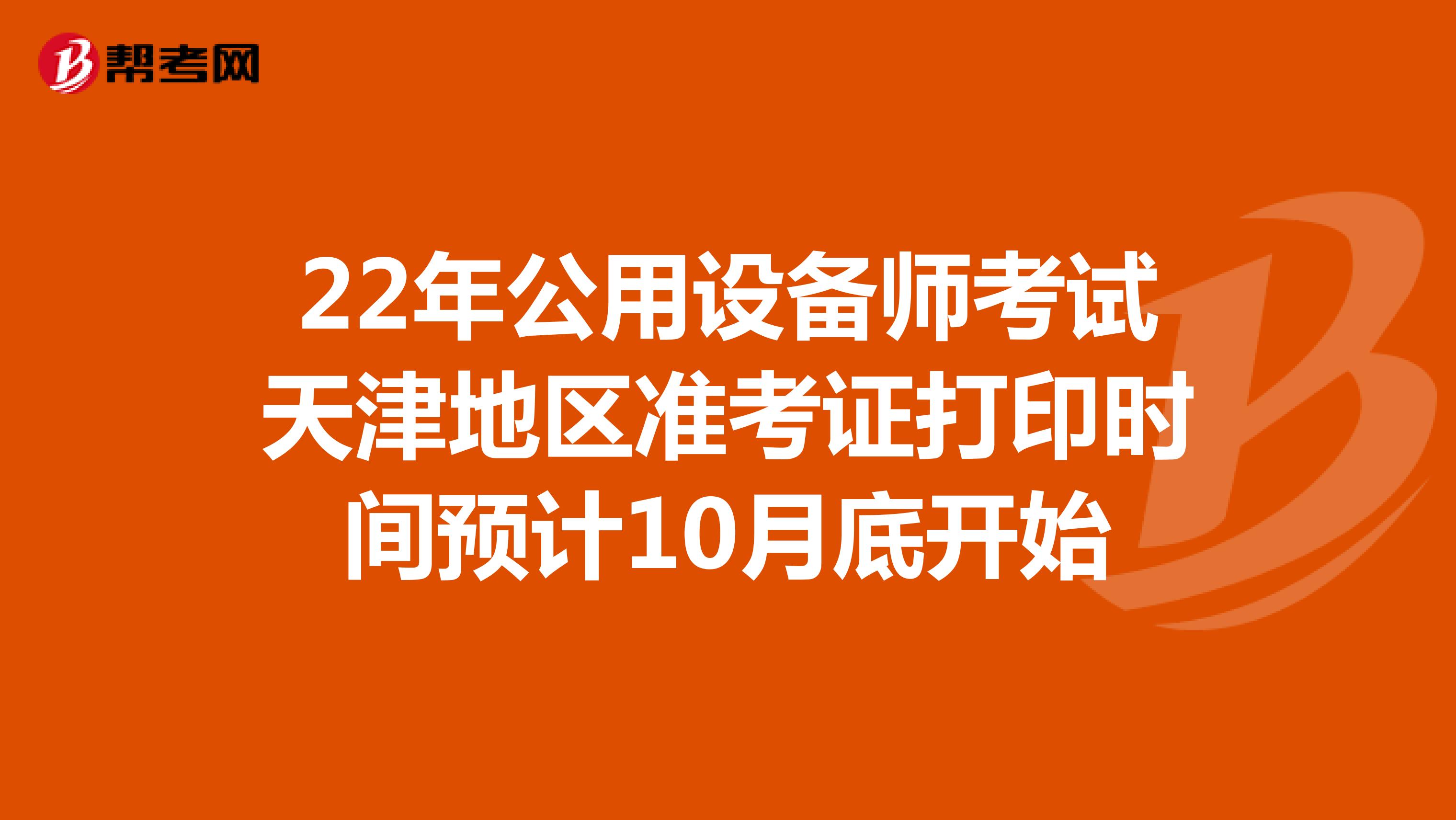 22年公用设备师考试天津地区准考证打印时间预计10月底开始