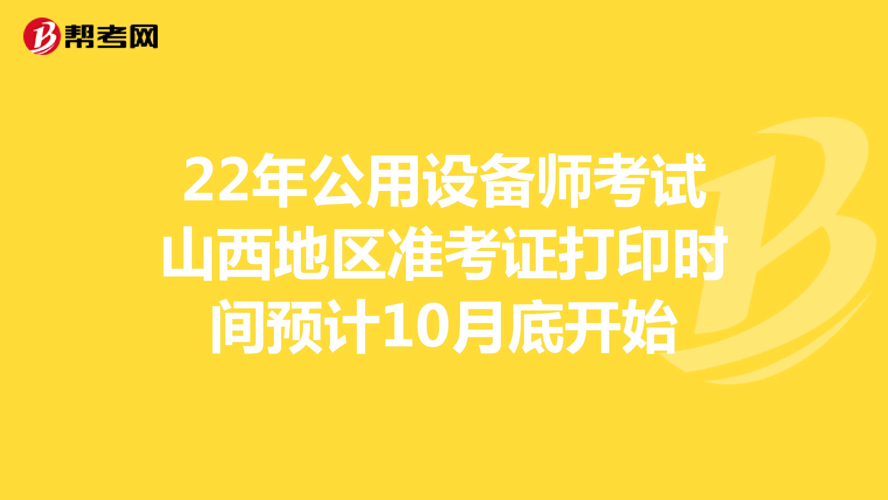 22年公用设备师考试山西地区准考证打印时间预计10月底开始