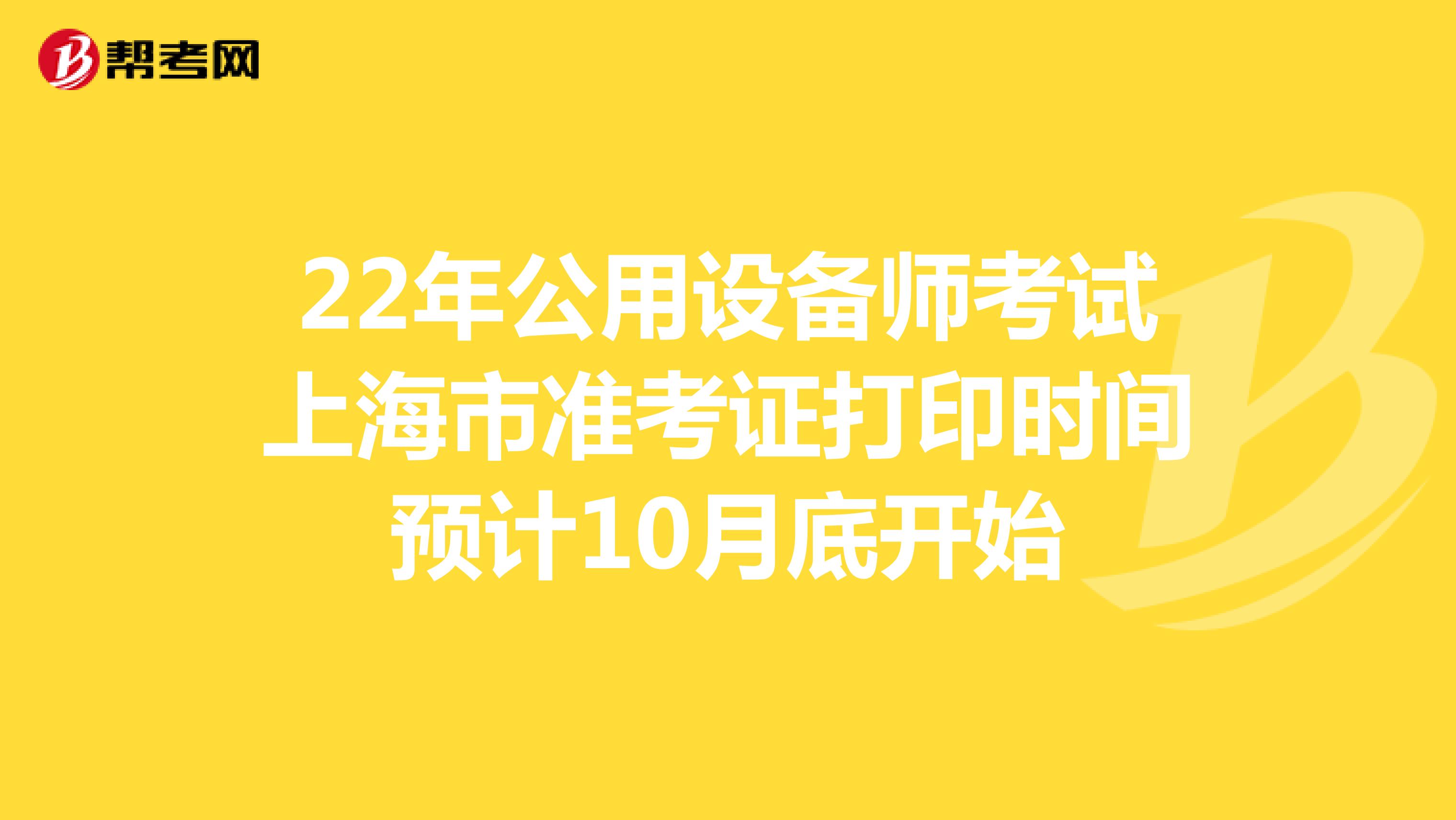 22年公用设备师考试上海市准考证打印时间预计10月底开始
