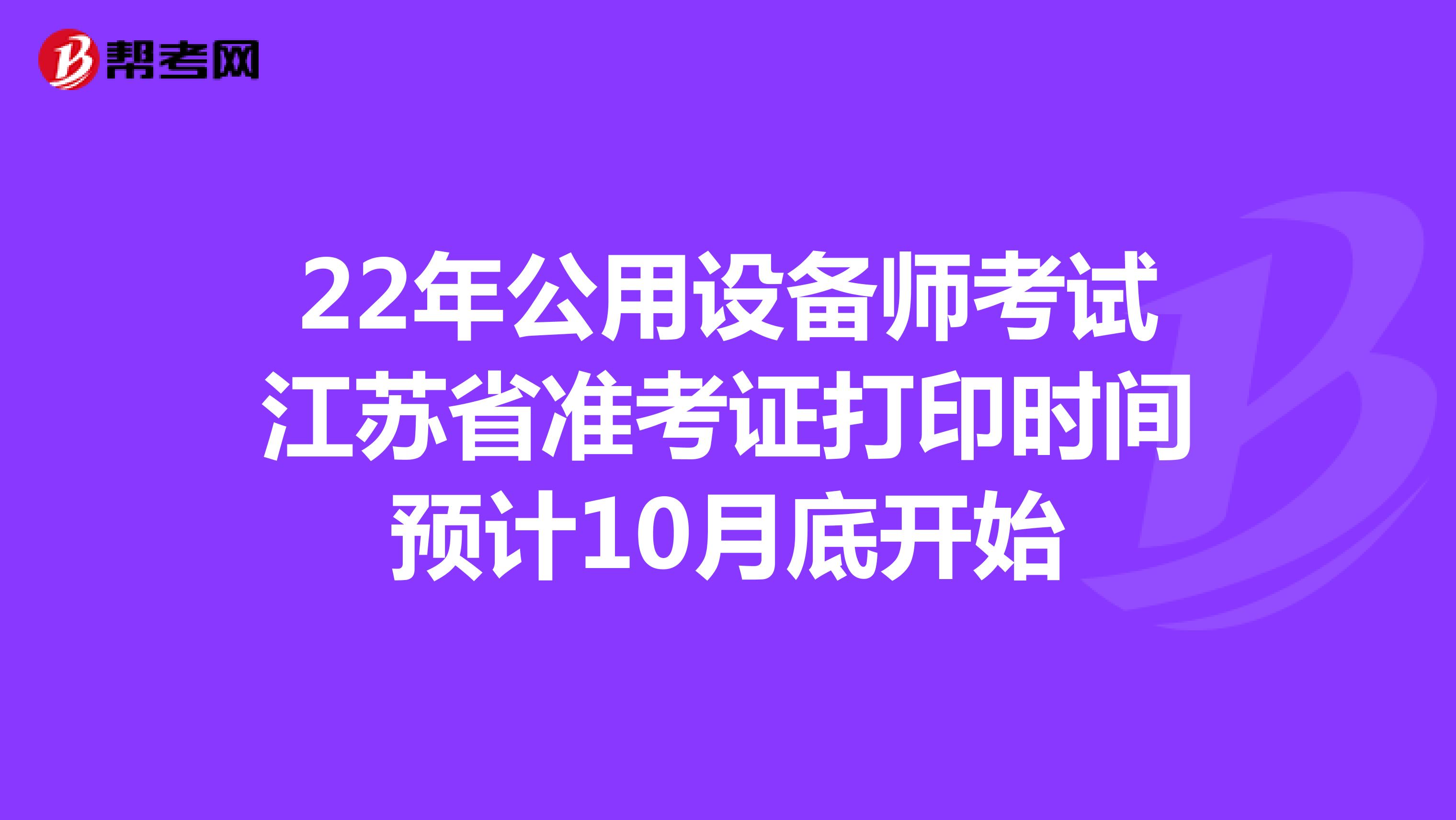 22年公用设备师考试江苏省准考证打印时间预计10月底开始