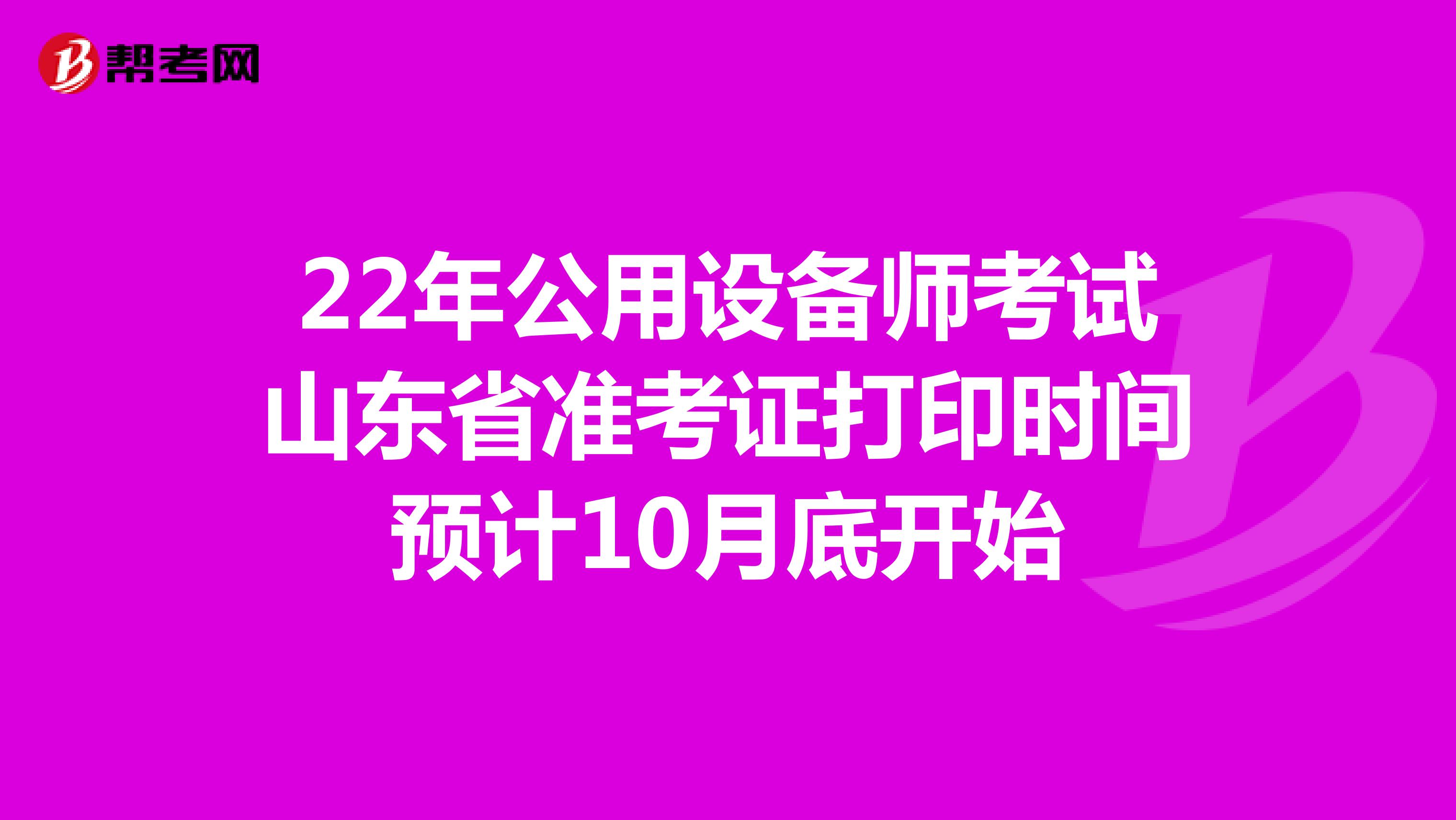 22年公用设备师考试山东省准考证打印时间预计10月底开始