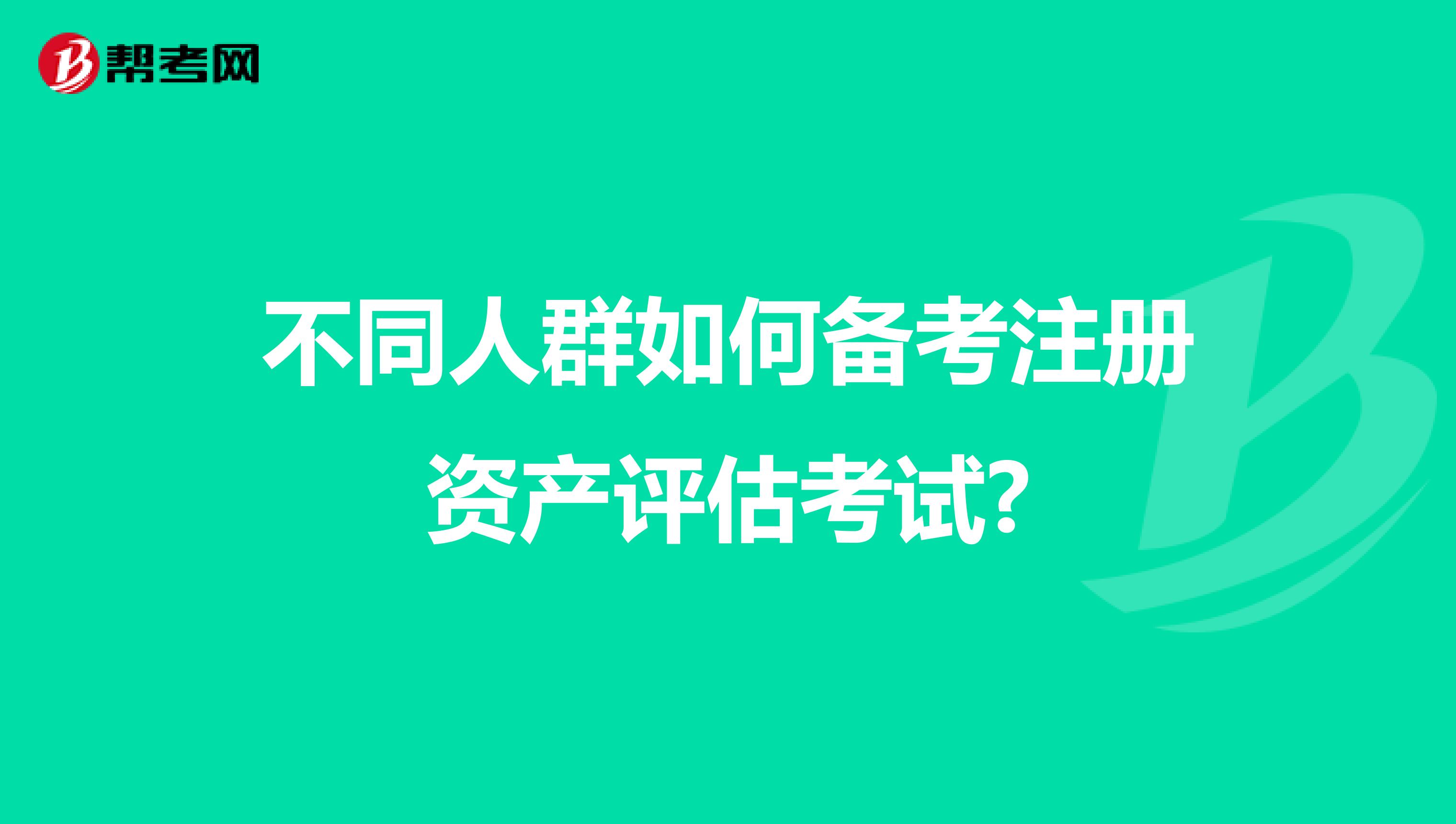 不同人群如何備考注冊資產評估考試?