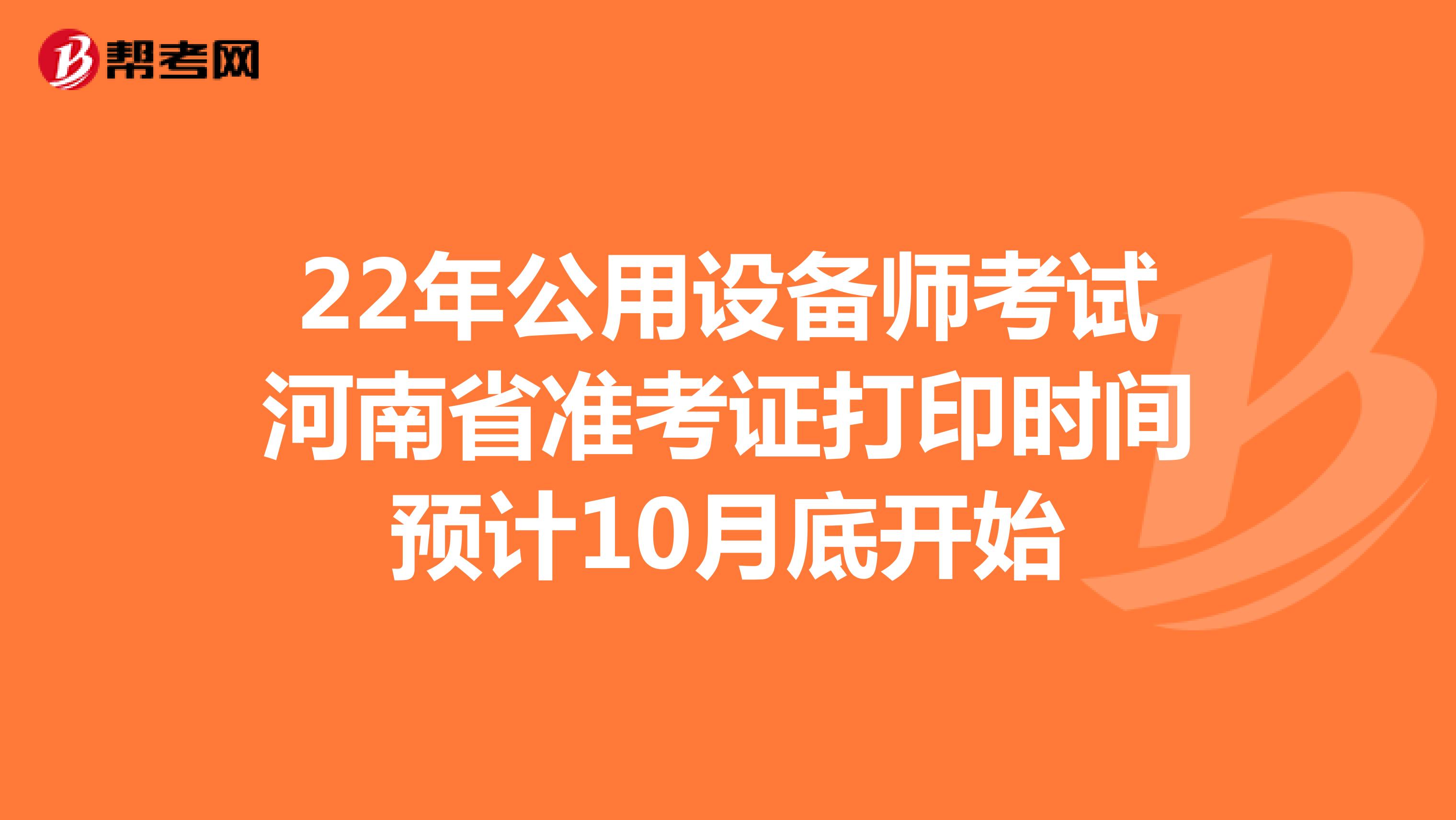 22年公用设备师考试河南省准考证打印时间预计10月底开始