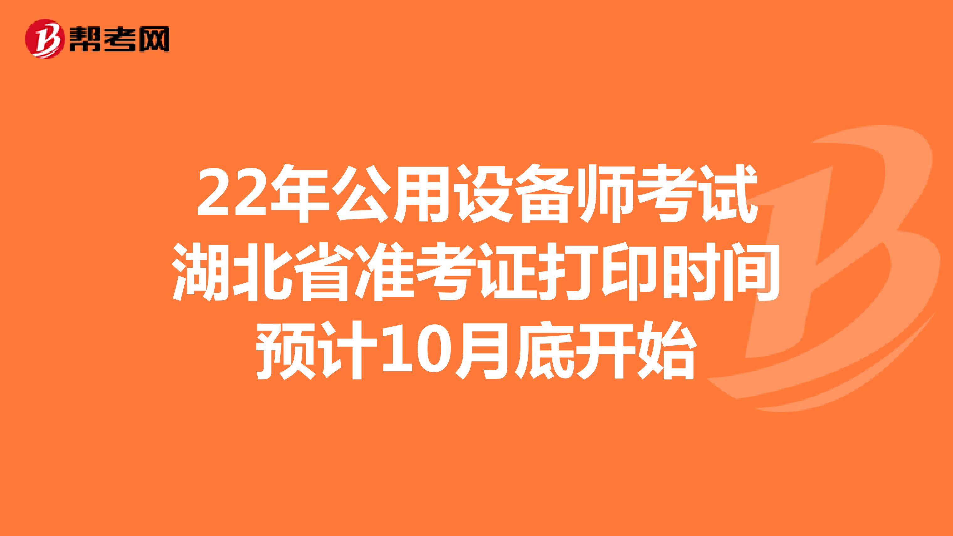 22年公用设备师考试湖北省准考证打印时间预计10月底开始