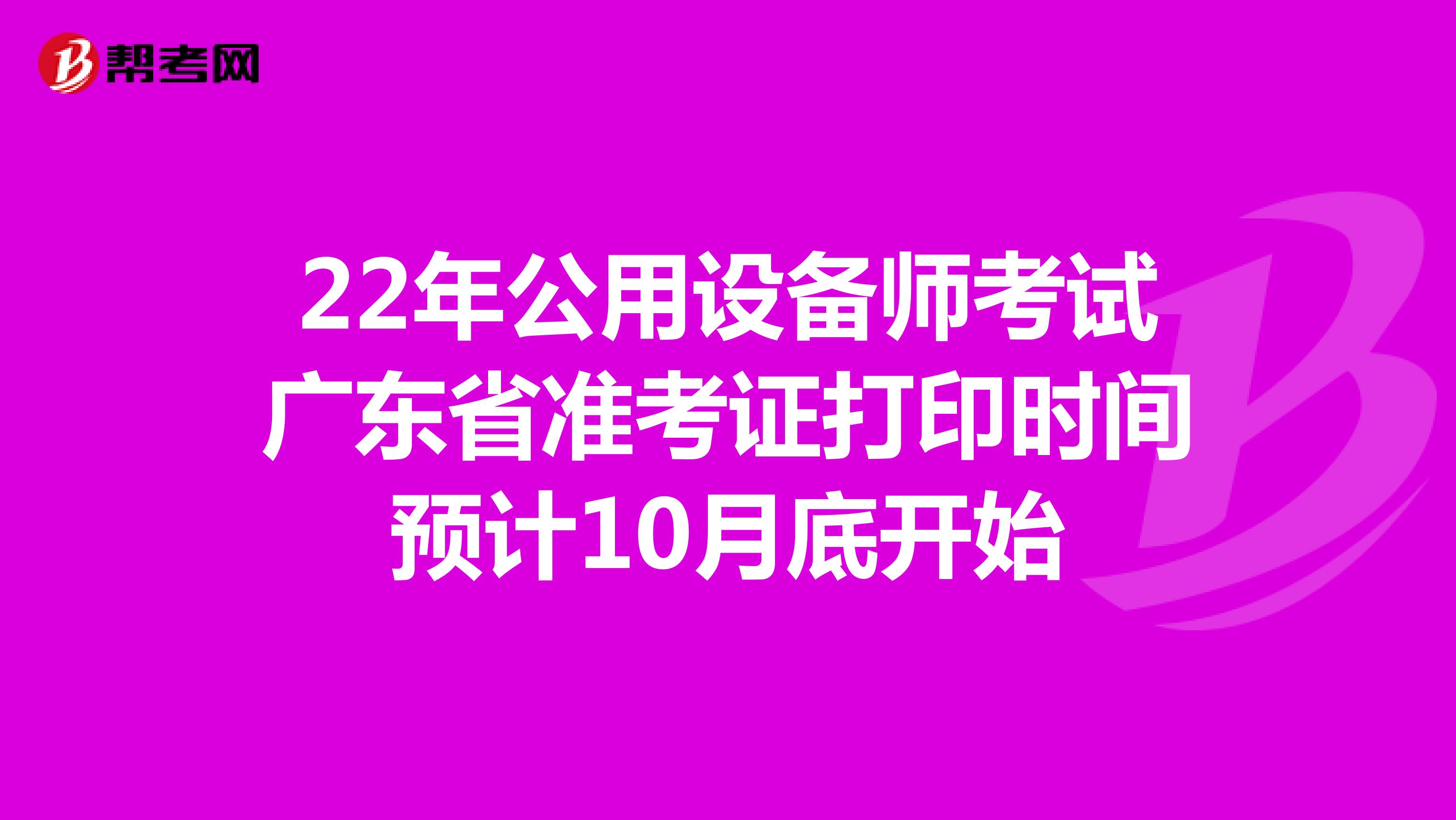 22年公用設備師考試廣東省準考證打印時間預計10月底開始