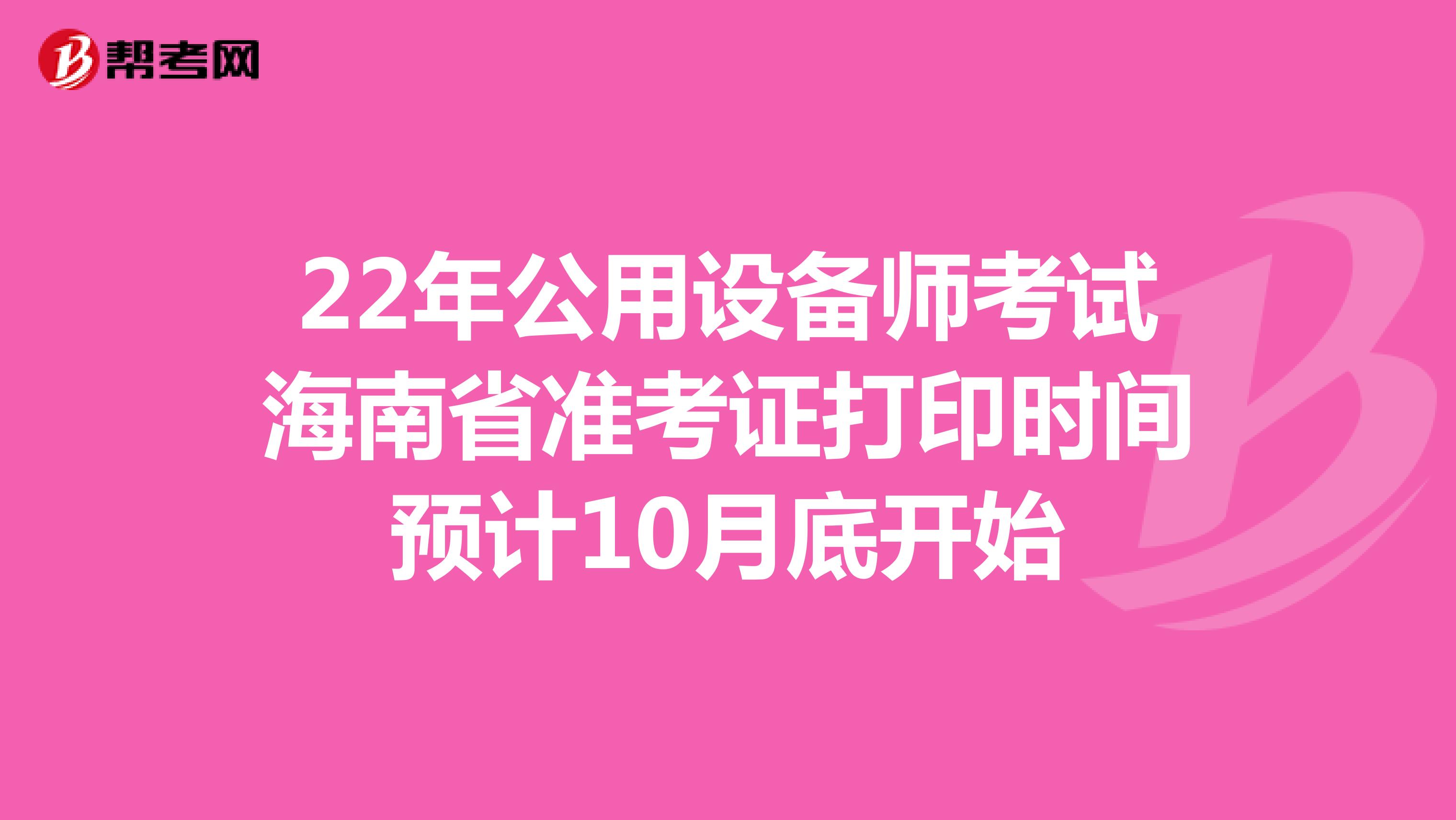 22年公用设备师考试海南省准考证打印时间预计10月底开始