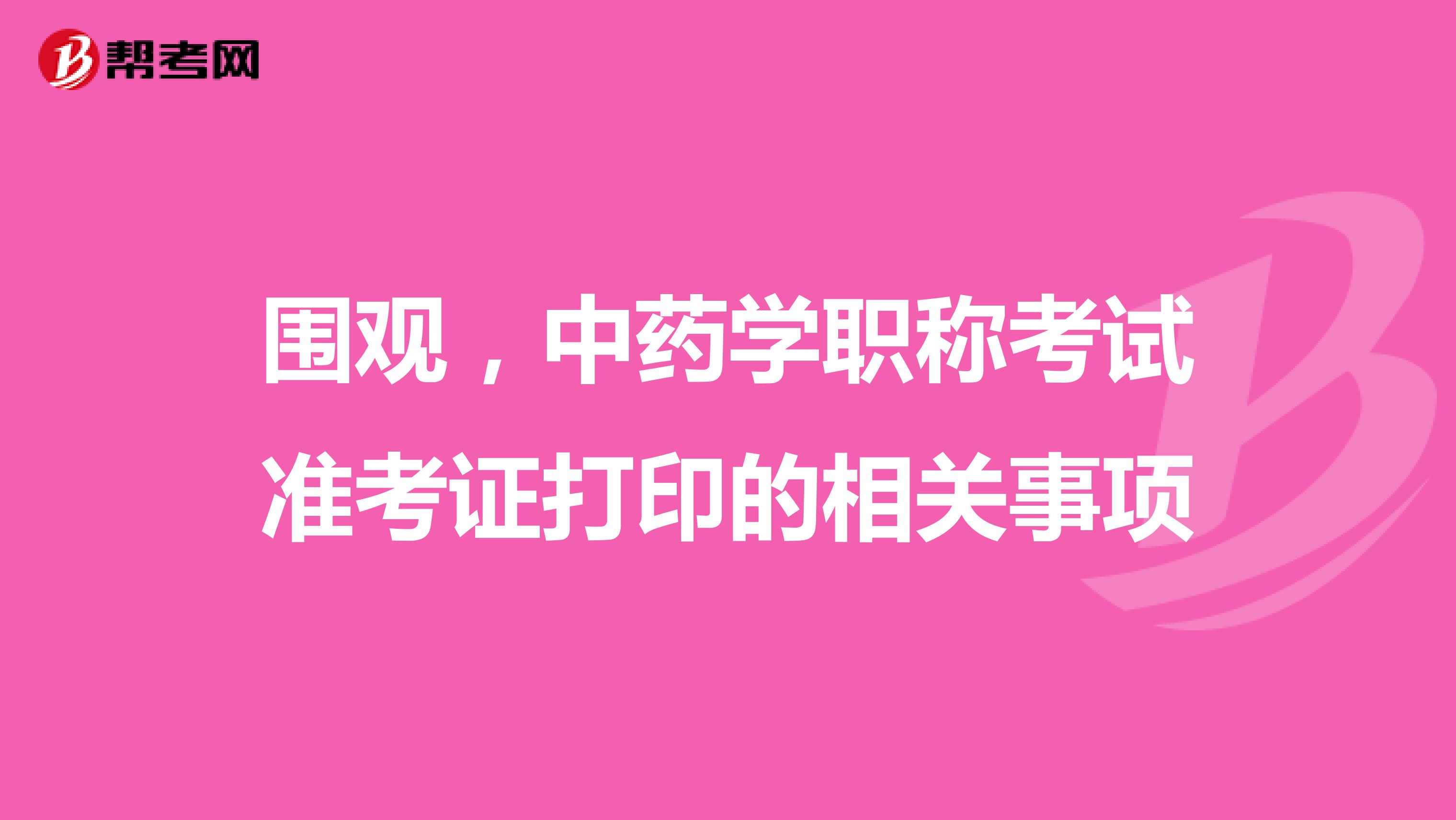 围观，中药学职称考试准考证打印的相关事项